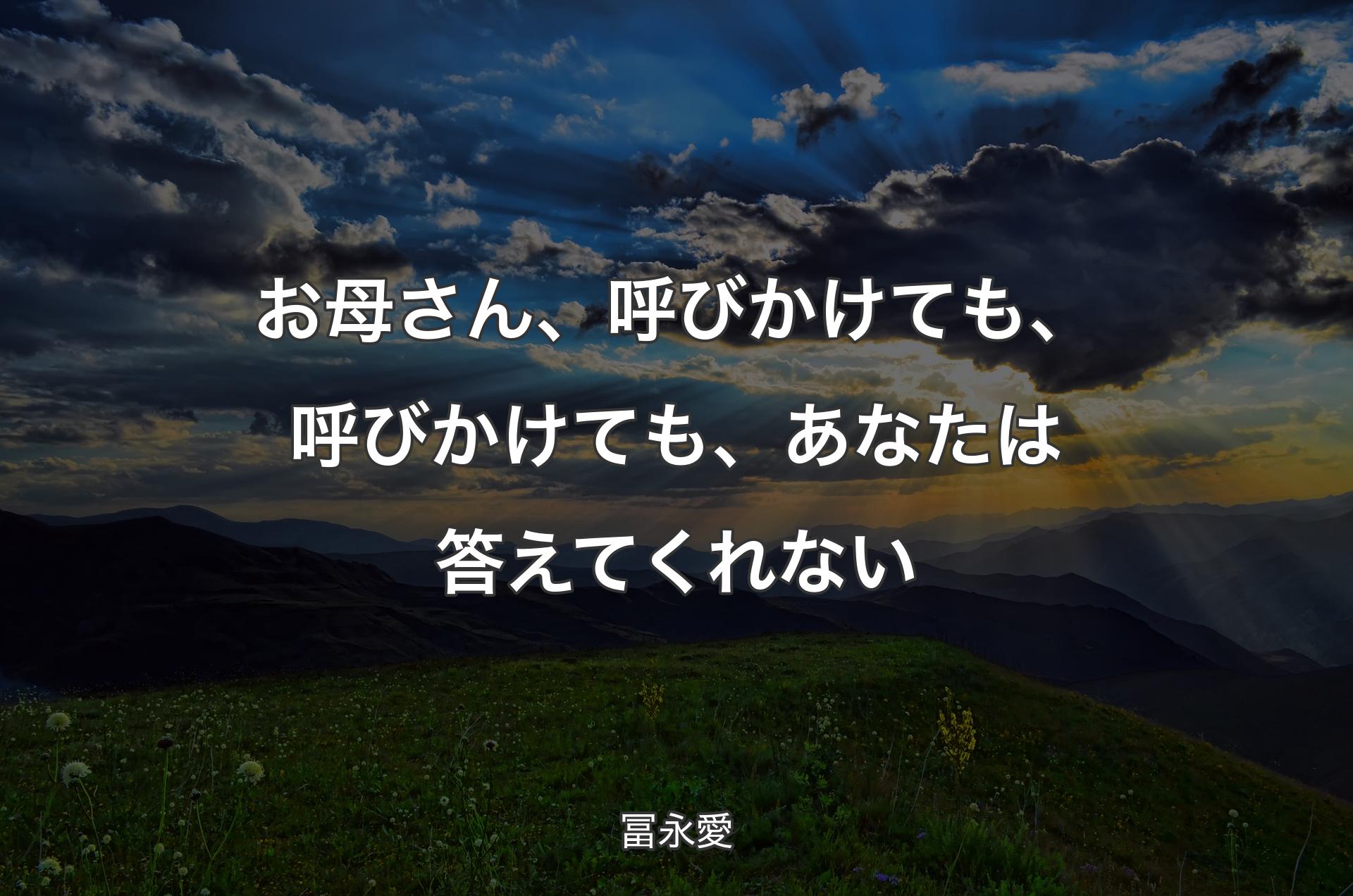 お母さん、呼びかけても、呼びかけても、あなたは答えてくれない - 冨永愛