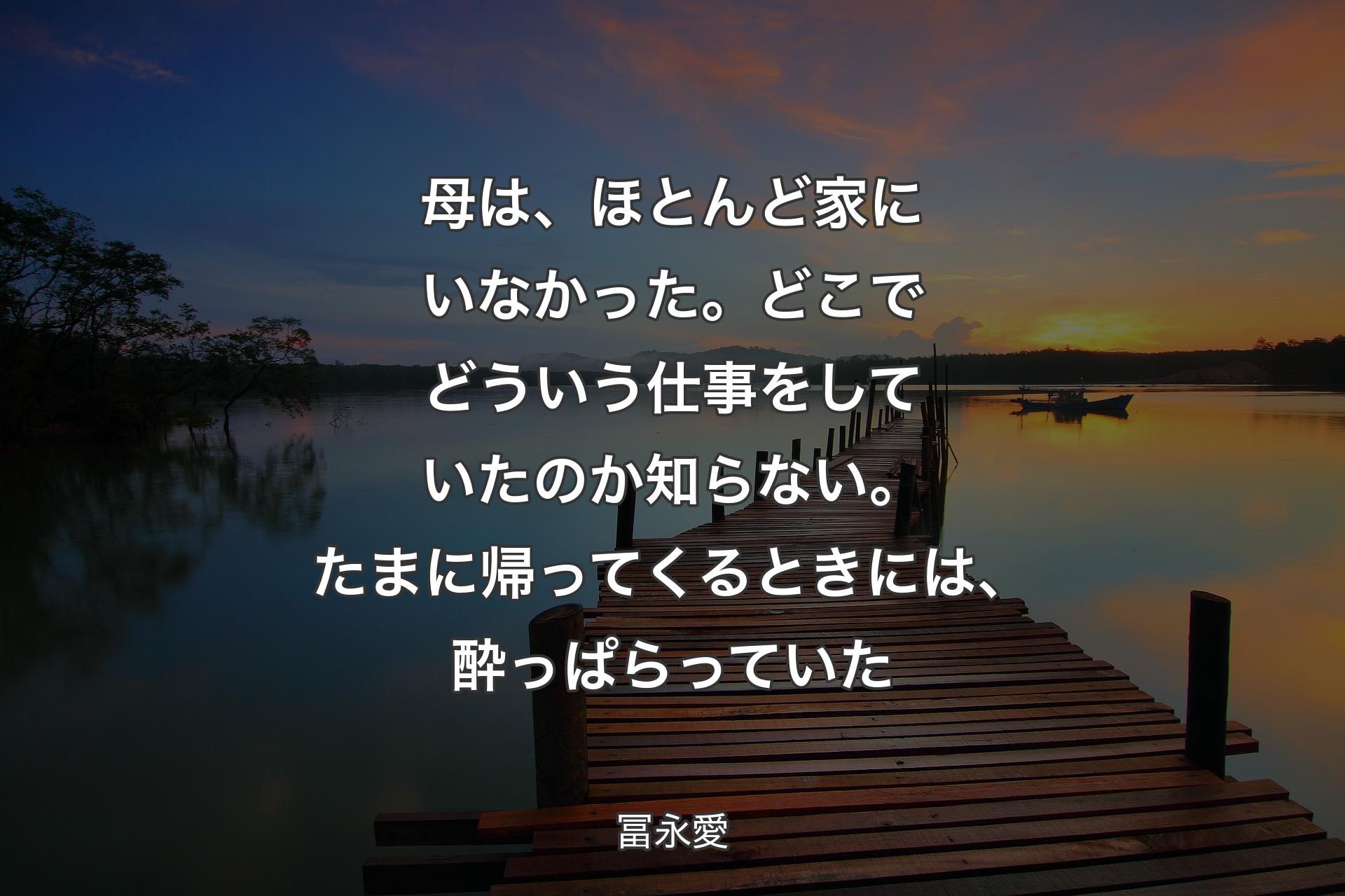 【背景3】母は、ほとんど家にいなかった。どこでどういう仕事をしていたのか知らない。たまに帰ってくるときには、酔っぱらっていた - 冨永愛