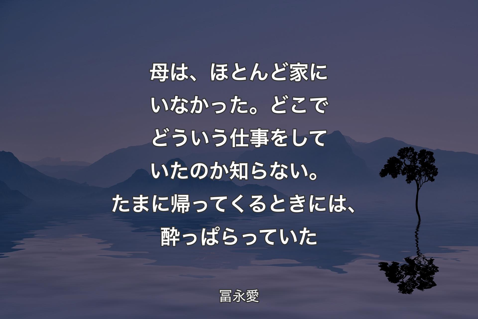 【背景4】母は、ほとんど家にいなかった。どこでどういう仕事をしていたのか知らない。たまに帰ってくるときには、酔っぱらっていた - 冨永愛