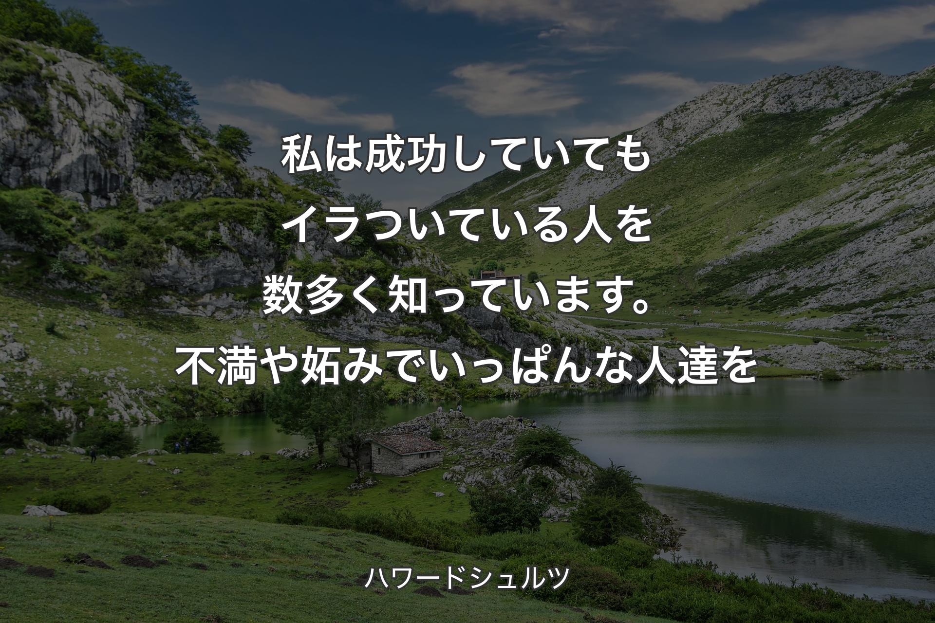 【背景1】私は成功していてもイラついている人を数多く知っています。不満や妬みでいっぱんな人達を - ハワードシュルツ