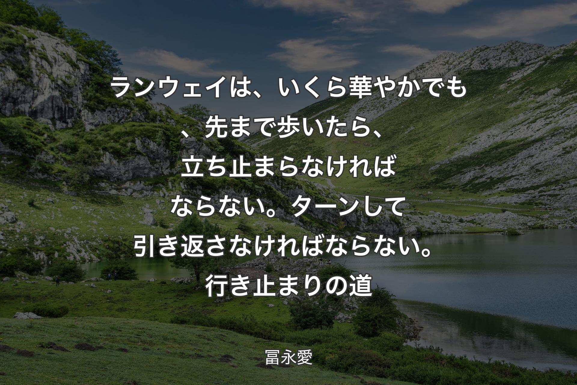 【背景1】ランウェイは、いくら華やかでも、先まで歩いたら、立ち止まらなければならない。ターンして引き返さなければならない。行き止まりの道 - 冨永愛