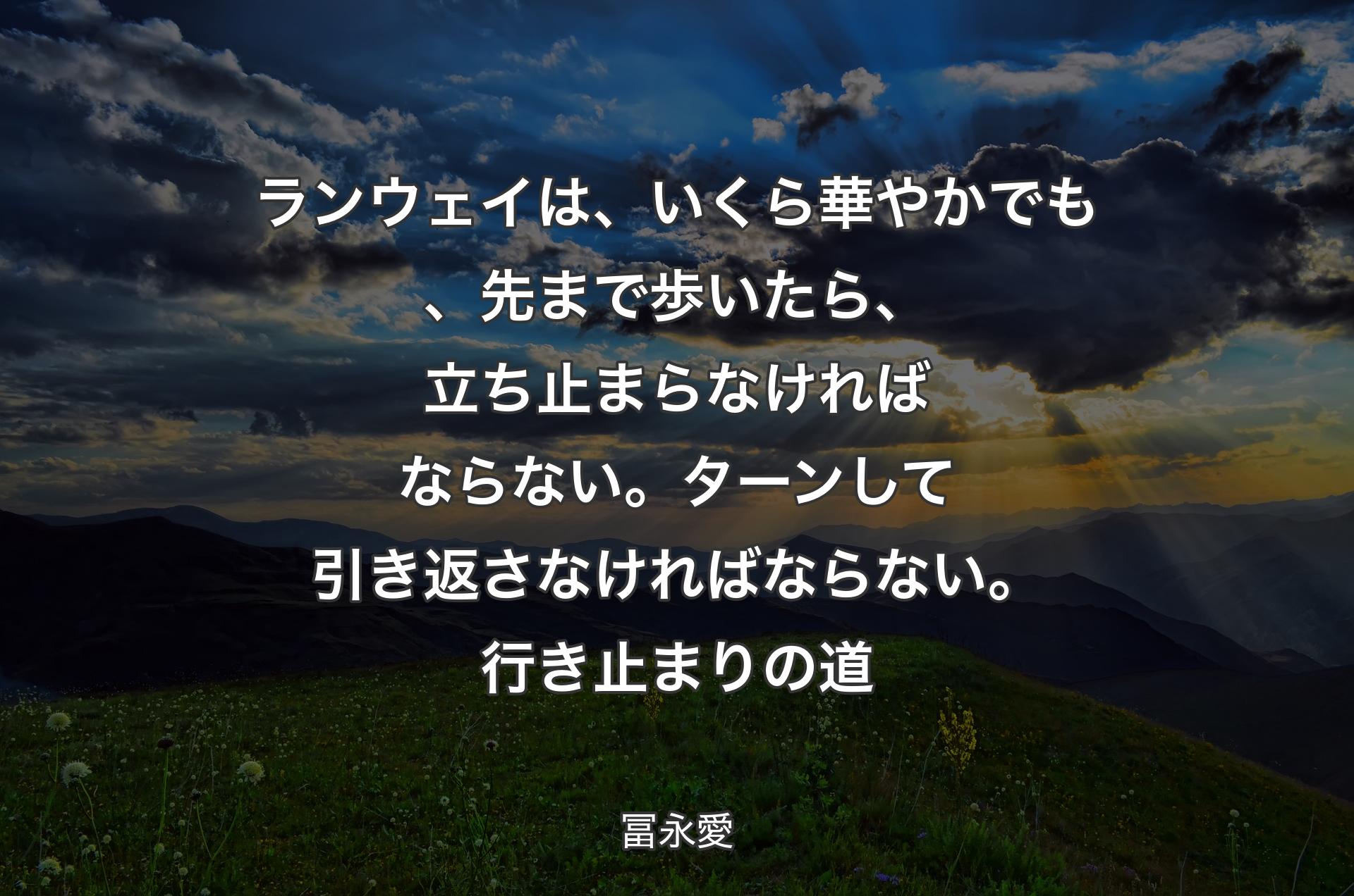 ランウェイは、いくら華やかでも、先まで歩いたら、立ち止まらなければならない。ターンして引き返さなければならない。行き止まりの道 - 冨永愛