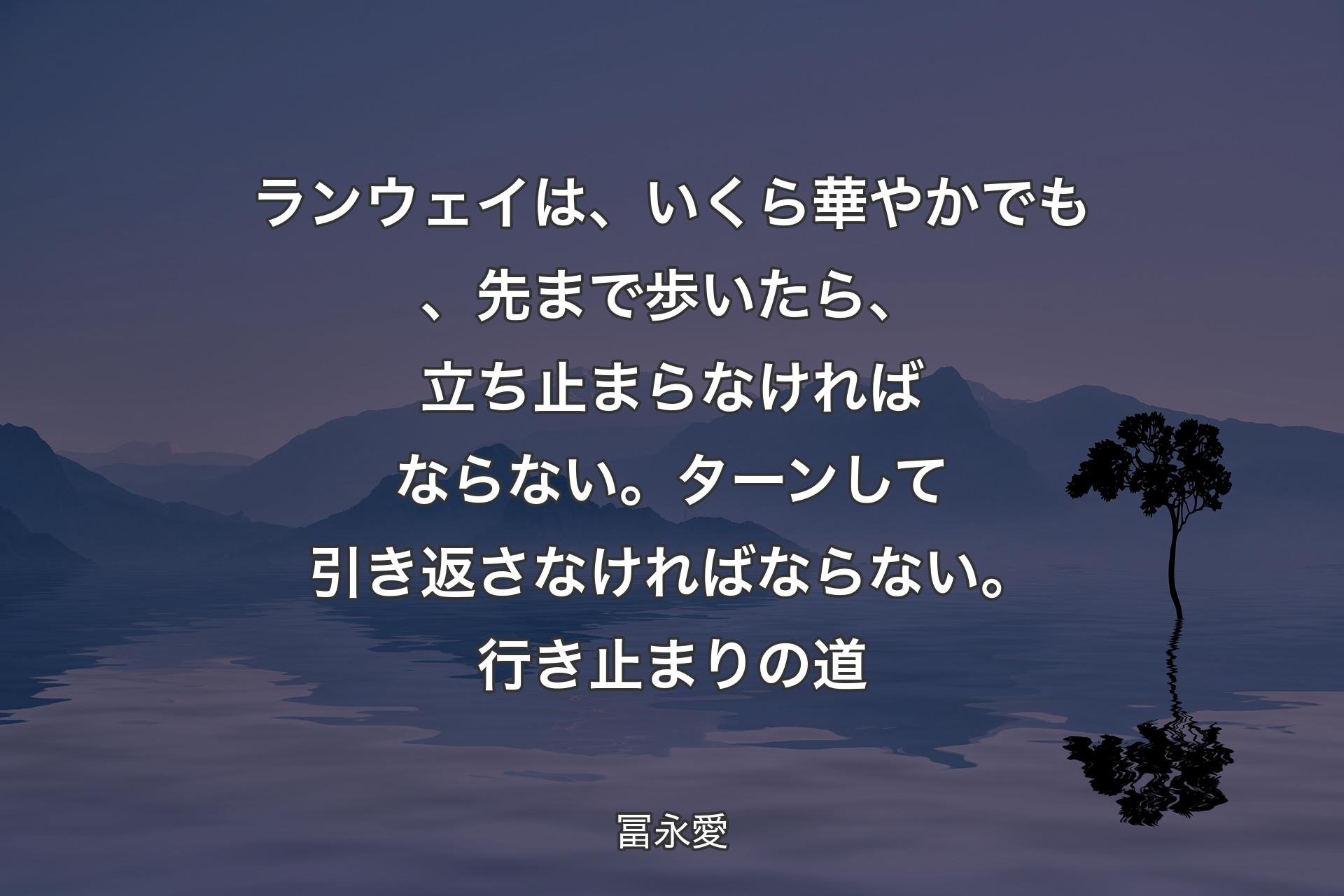 【背景4】ランウェイは、いくら華やかでも、先まで歩いたら、立ち止まらなければならない。ターンして引き返さなければならない。行き止まりの道 - 冨永愛