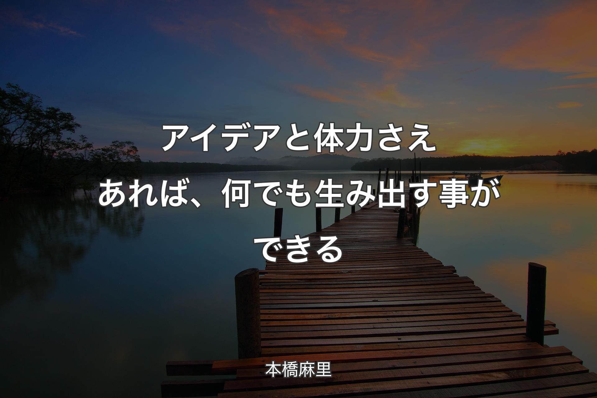 【背景3】アイデアと体力さえあれば、何でも生み出す事ができる - 本橋麻里