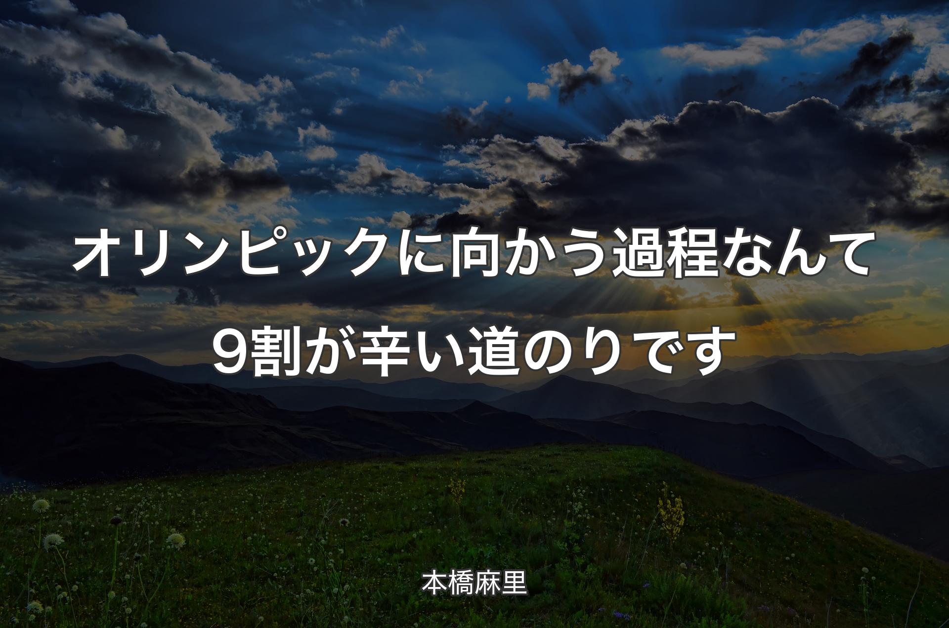 オリンピックに向かう過程なんて9割が辛い道のりです - 本橋麻里