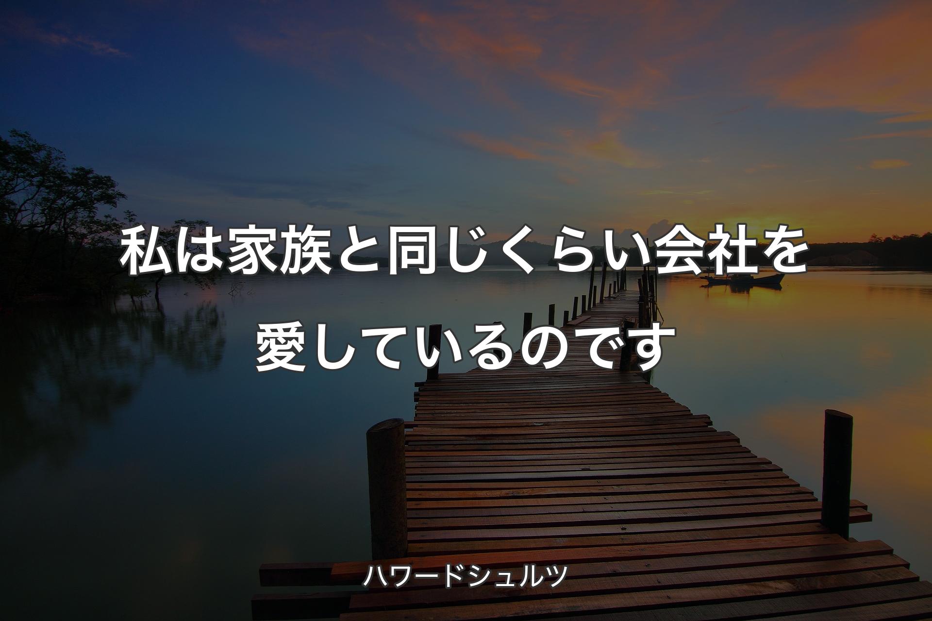 【背景3】私は家族と同じくらい会社を愛しているのです - ハワードシュルツ