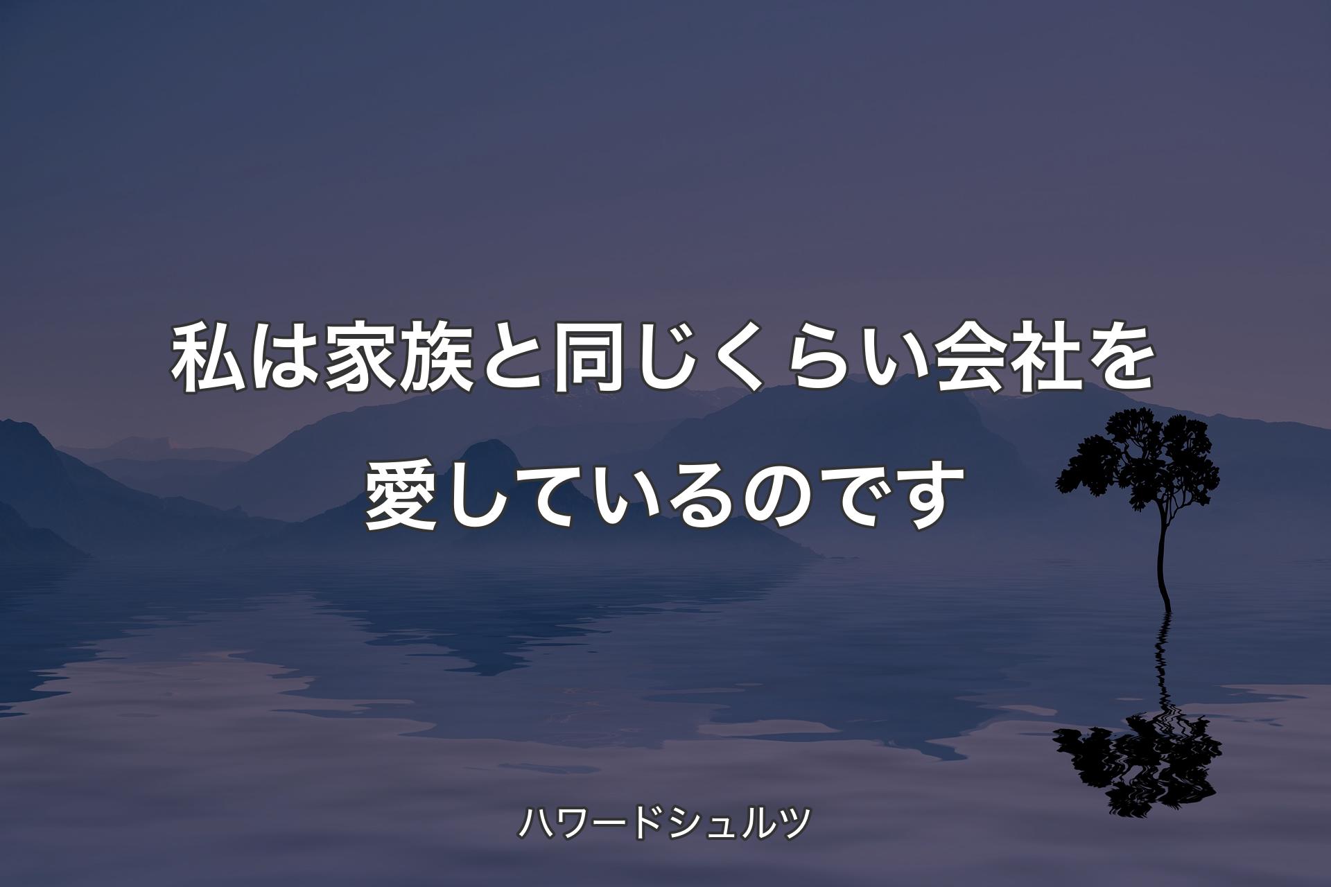 【背景4】私は家族と同じくらい会社を愛しているのです - ハワードシュ��ルツ