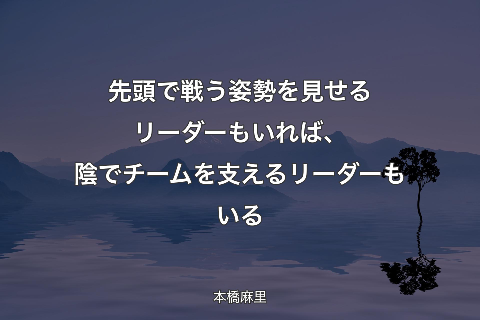 先頭で戦う姿勢を見せるリーダーもいれば、陰でチームを支えるリーダーもいる - 本橋麻里