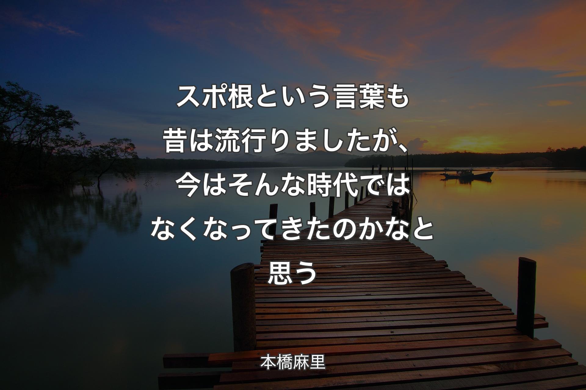 【背景3】スポ根という言葉も昔は流行りましたが、今はそんな時代ではなくなってきたのかなと思う - 本橋麻里