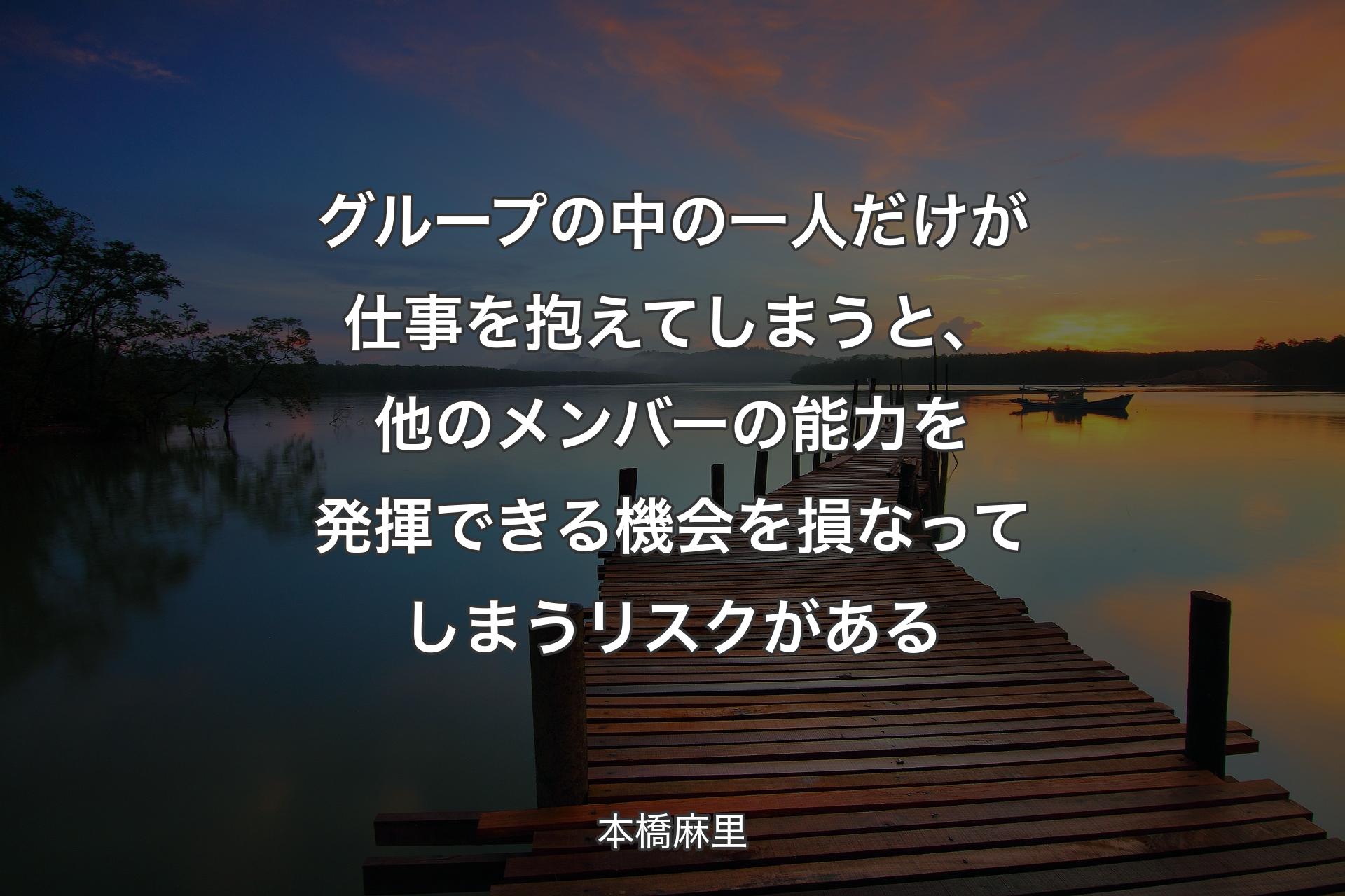 【背景3】グループの中の一人だけが仕事を抱えてしまうと、他のメンバーの能力を発揮できる機会を損なってしまうリスクがある - 本橋麻里