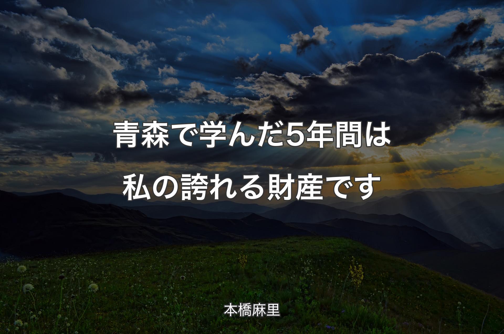 青森で学んだ5年間は私の誇れる財産です - 本橋麻里