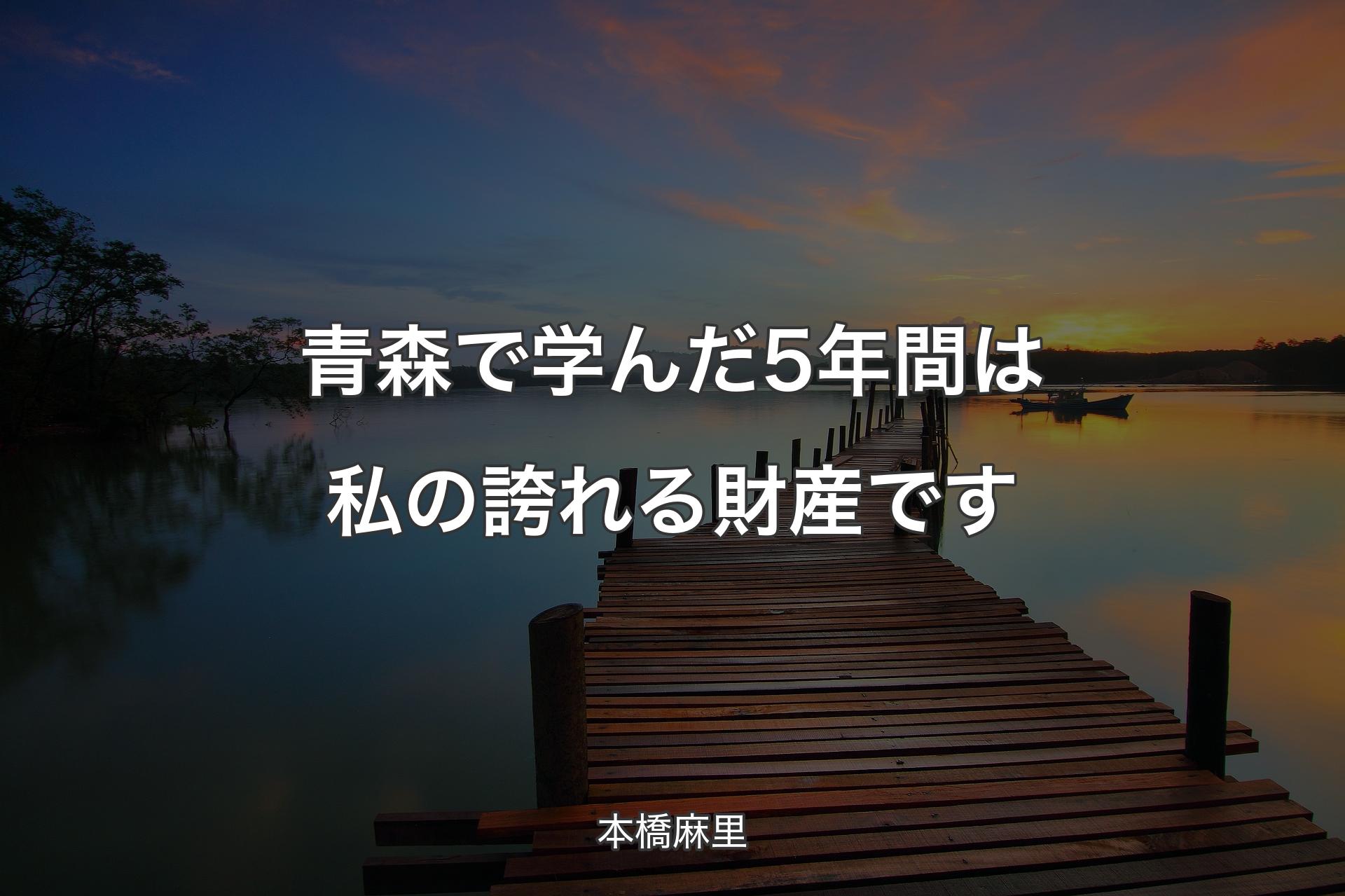 【背景3】青森で学んだ5年間は私の誇れる財産です - 本橋麻里