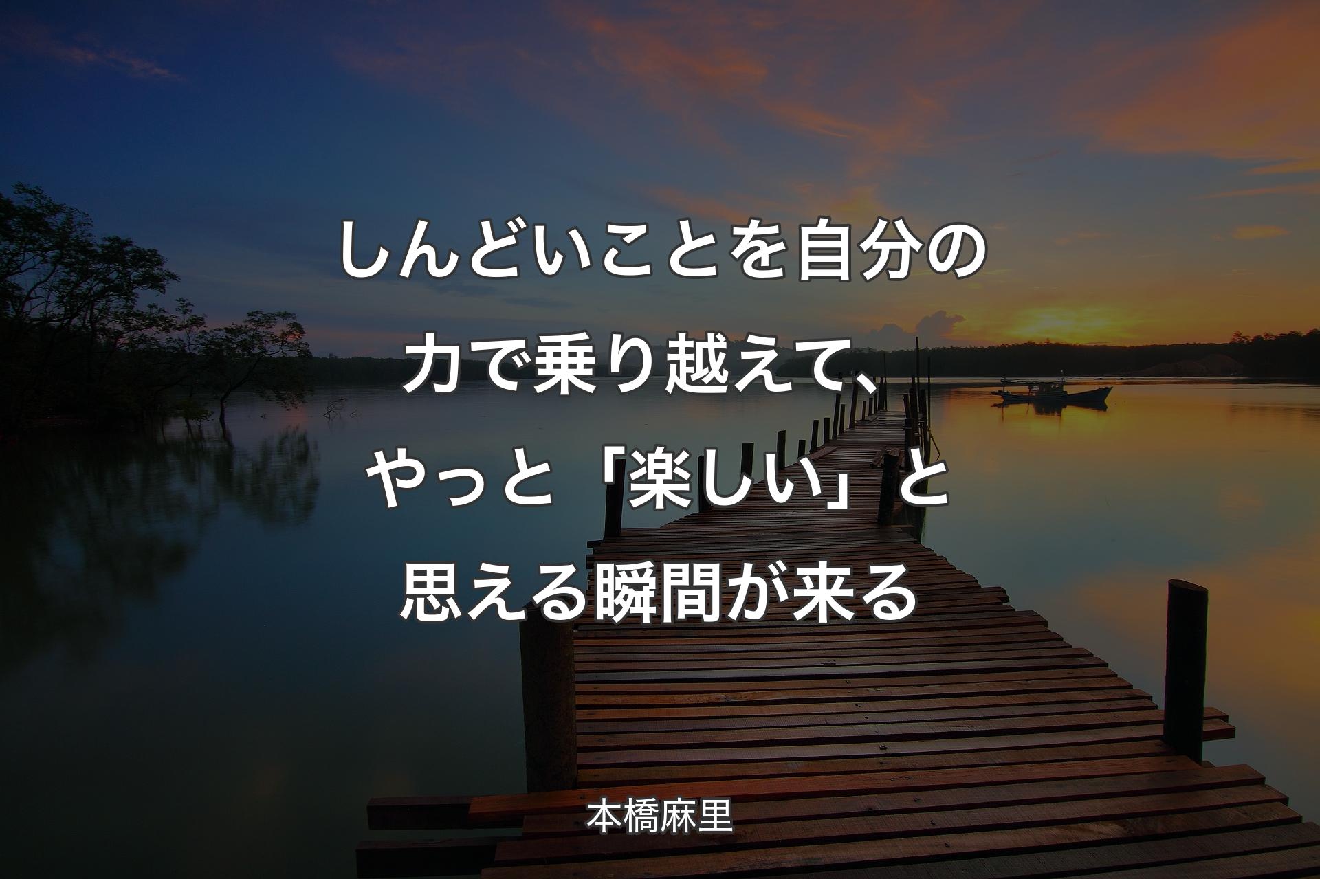 【背景3】しんどいことを自分の力で乗り越えて、やっと「楽しい」と思える瞬間が来る - 本橋麻里