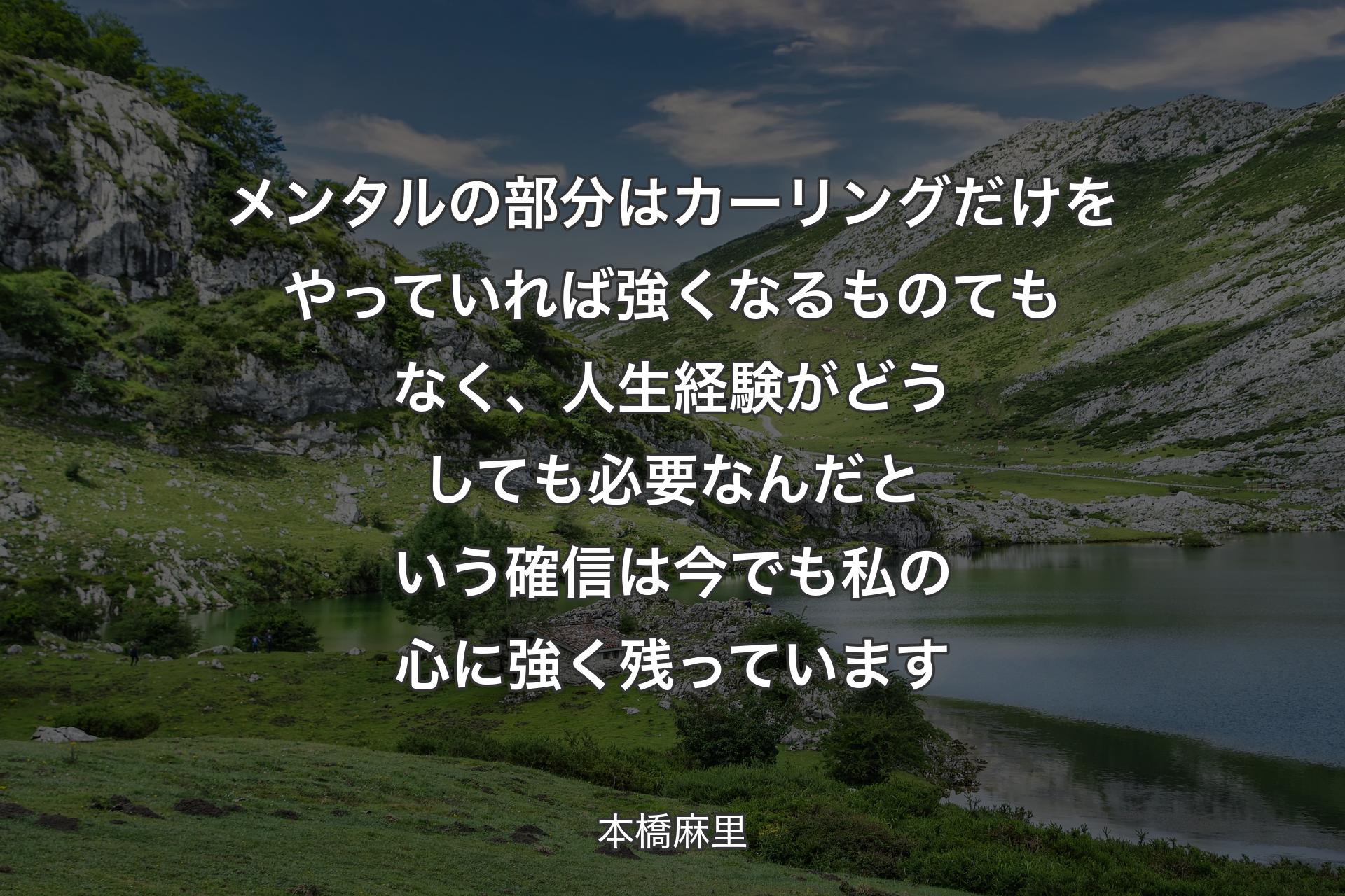 【背景1】メンタルの部分はカーリングだけをやっていれば強くなるものてもなく、人生経験がどうしても必要なんだという確信は今でも私の心に強く残っています - 本橋麻里