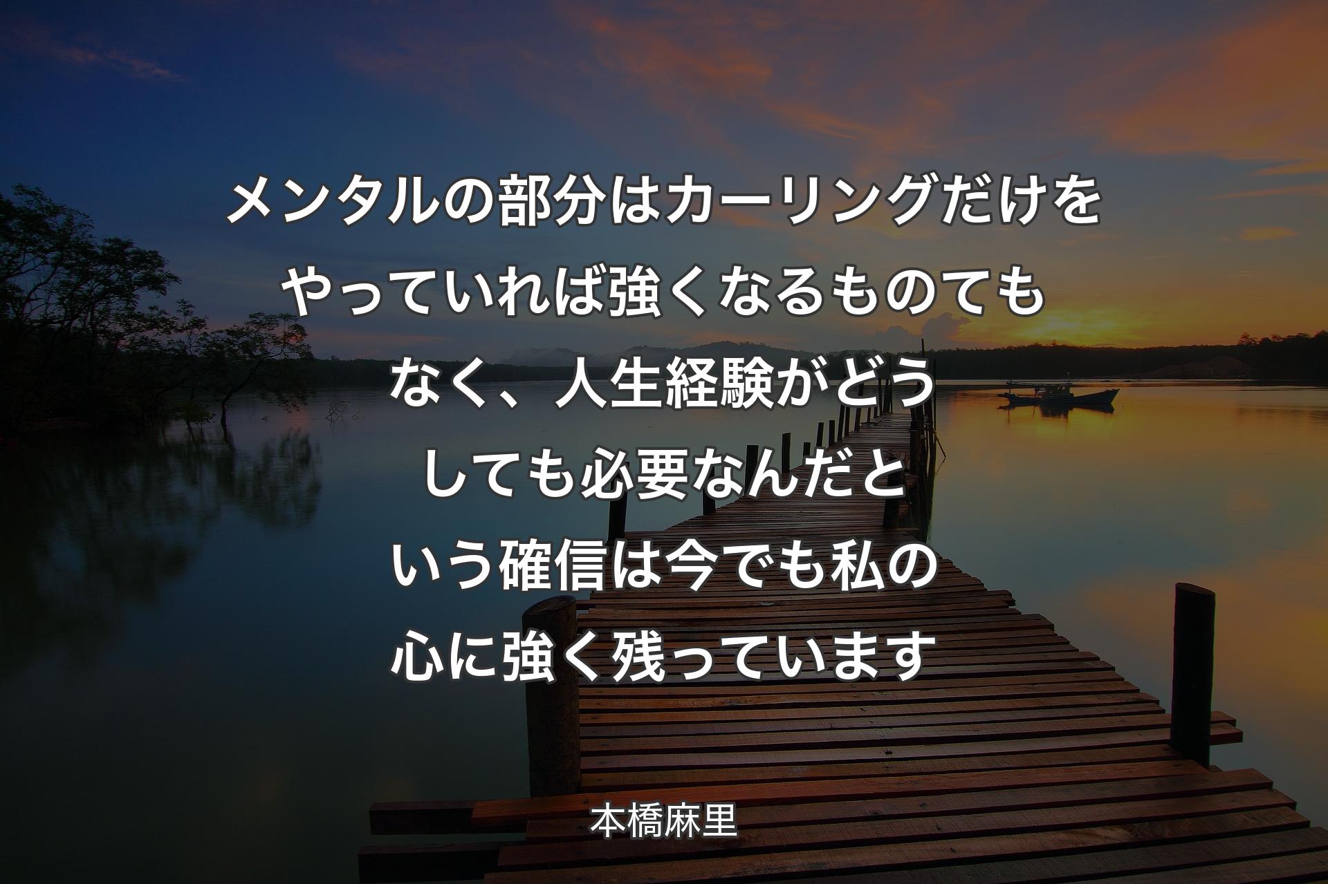 【背景3】メンタルの部分はカーリングだけをやっていれば強くなるものてもなく、人生経験がどうしても必要なんだという確信は今でも私の心に強く残っています - 本橋麻里