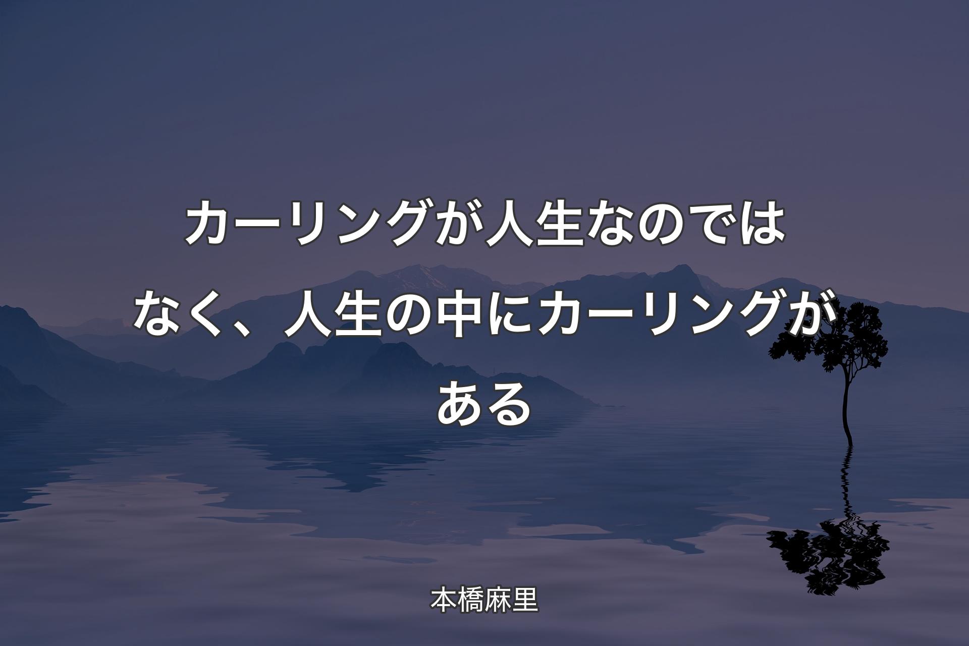 【背景4】カーリングが人生なのではなく、人生の中にカーリングがある - 本橋麻里