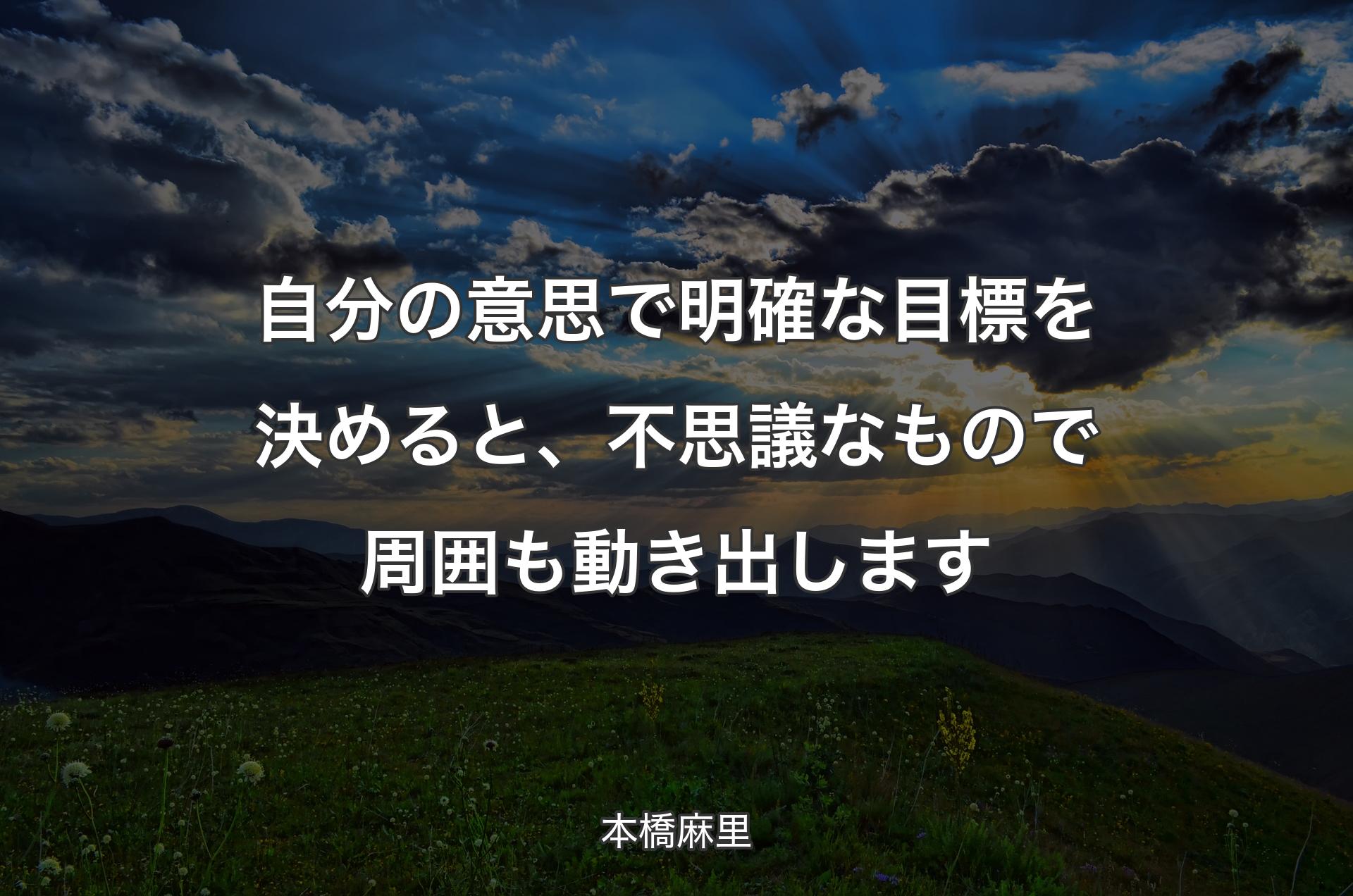 自分の意思で明確な目標を決めると、不思議なもので周囲も動き出します - 本橋麻里