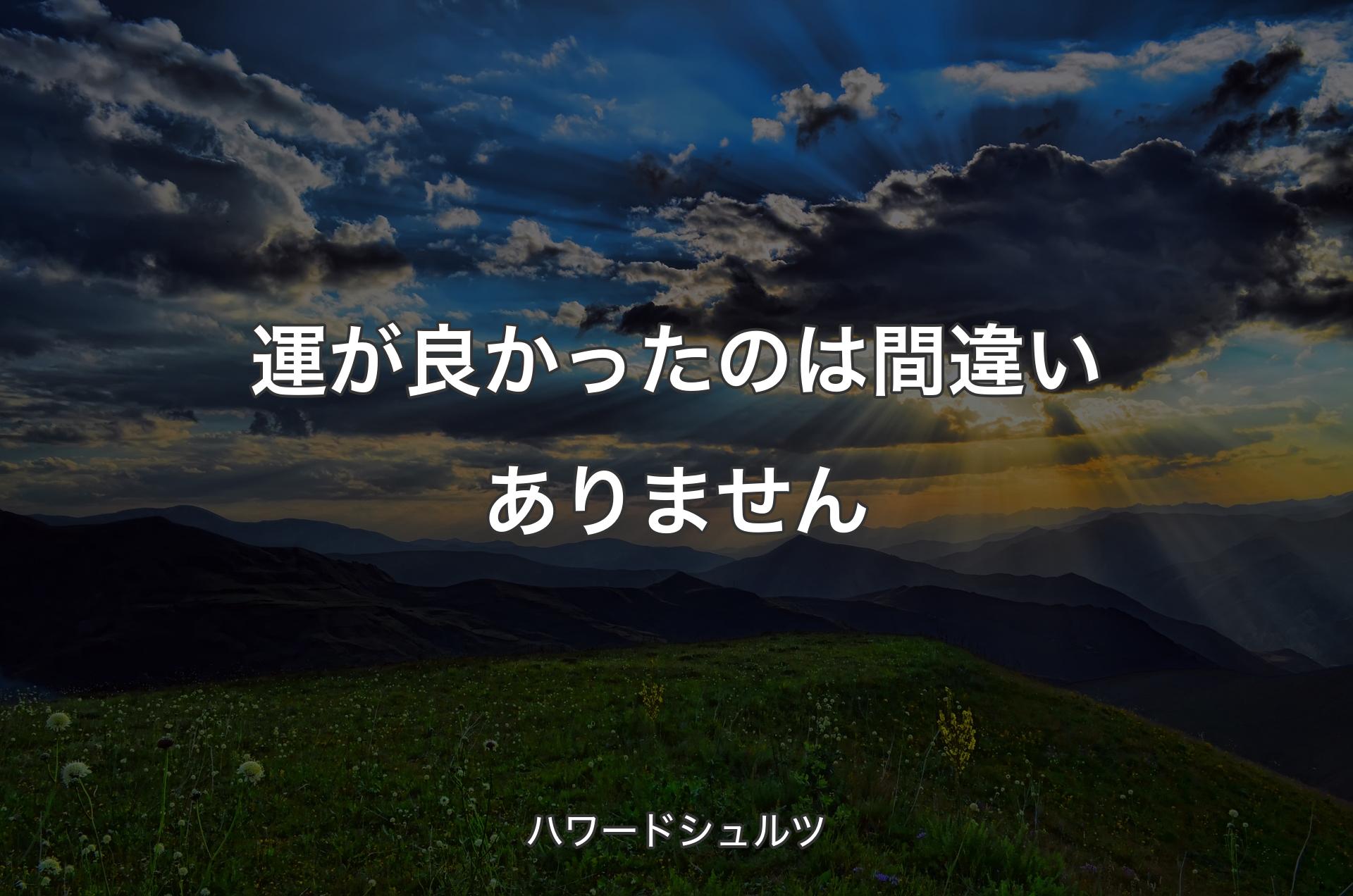 運が良かったのは間違いありません - ハワードシュルツ