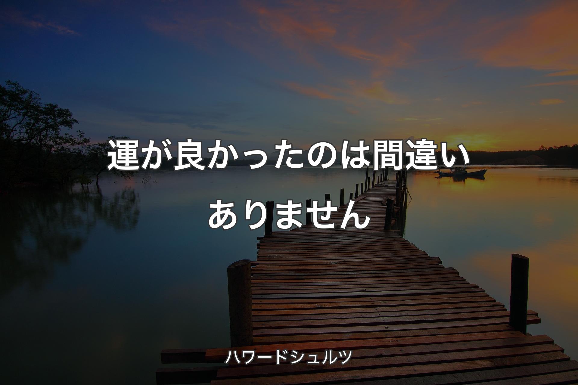 運が良かったのは間違いありません - ハワードシュルツ