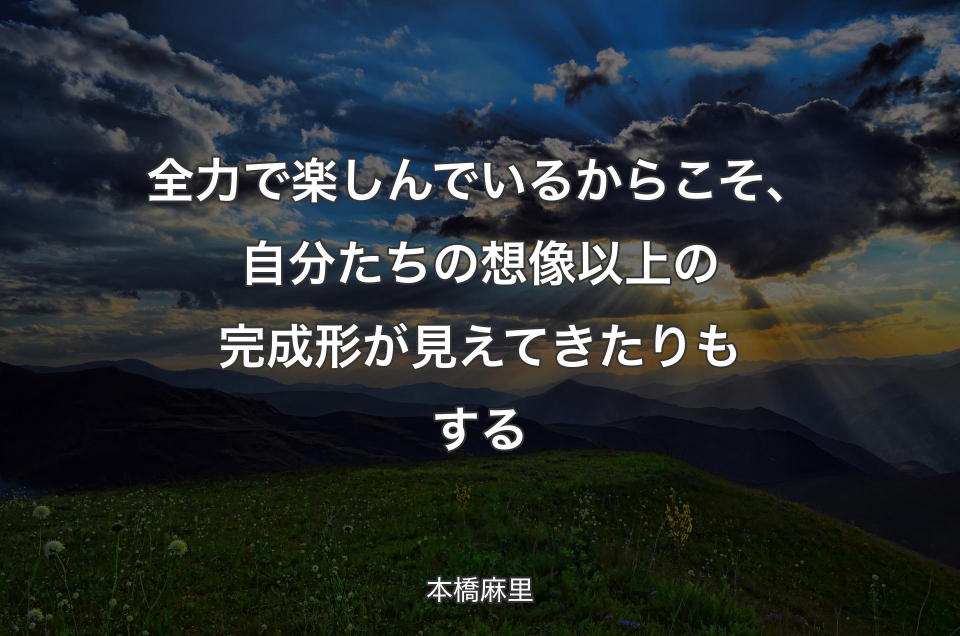 全力で楽しんでいるからこそ、自分たちの想像以上の完成形が見えてきたりもする - 本橋麻里