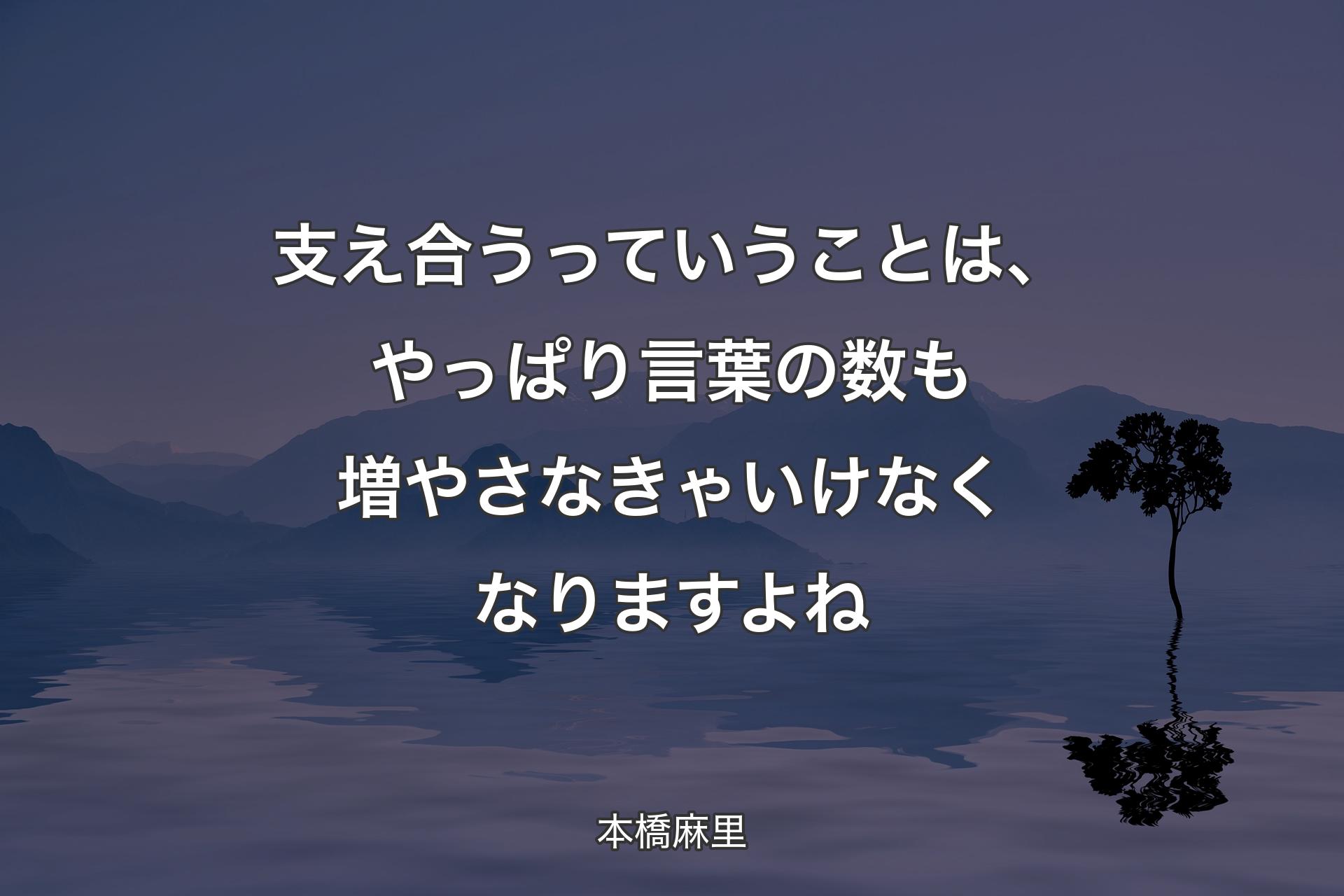 【背景4】支え合うっていうことは、やっぱり言葉の数も増やさなきゃいけなくなりますよね - 本橋麻里