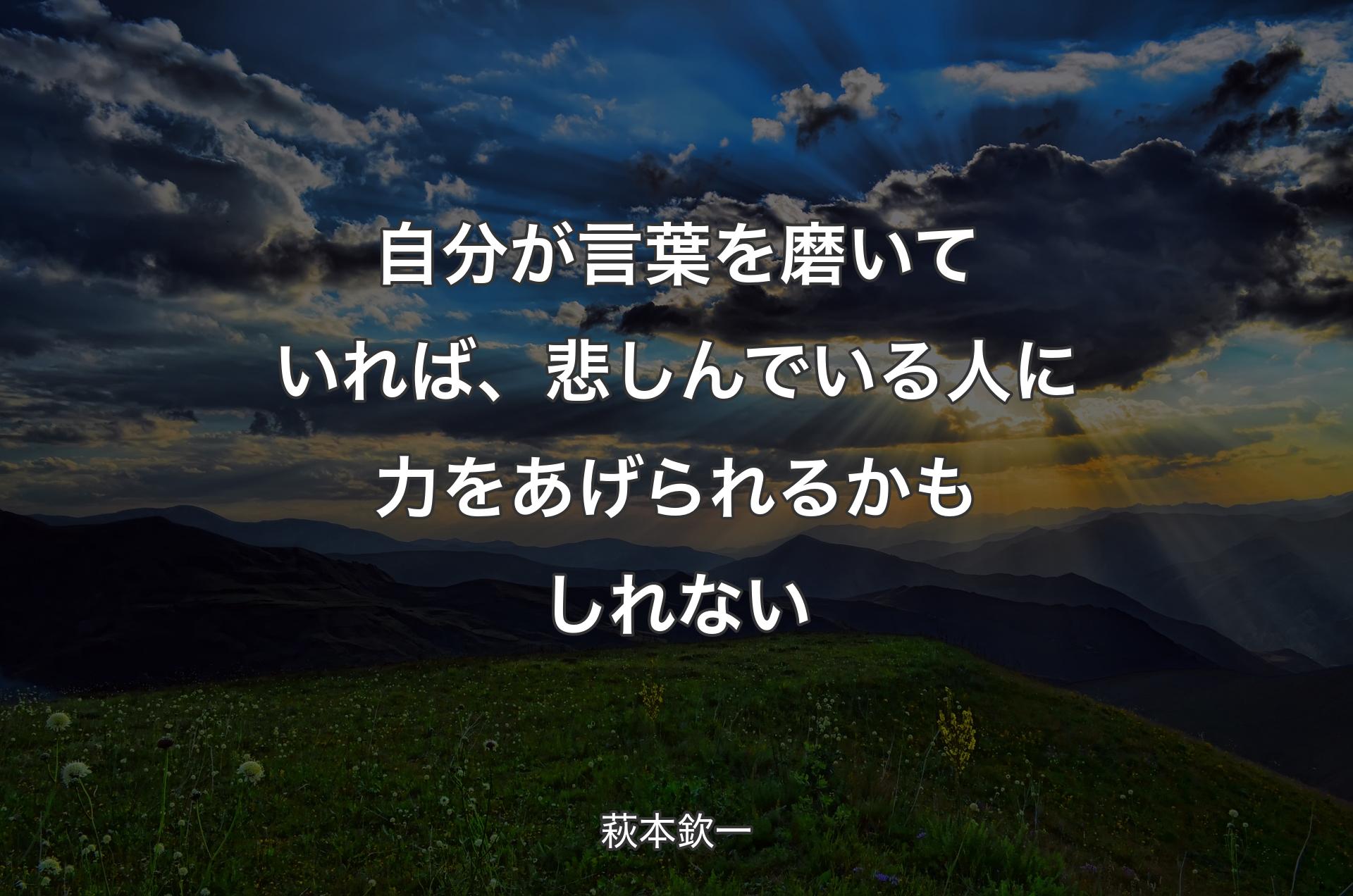 自分が言葉を磨いていれば、悲しんでいる人に力をあげられるかもしれない - 萩本欽一