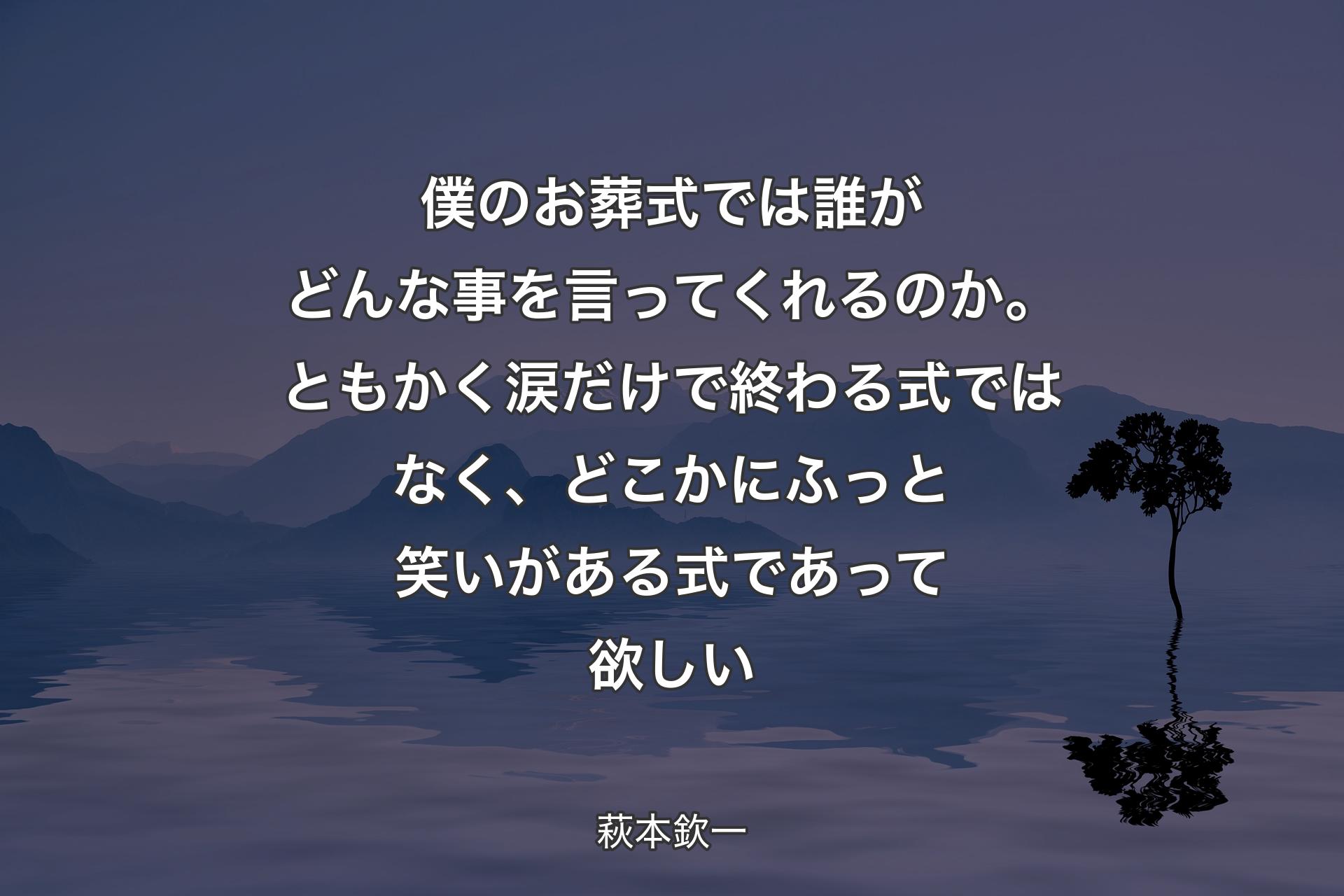 【背景4】僕のお葬式では誰がどんな事を言ってくれるのか。ともかく涙だけで終わる式ではなく、どこかにふっと笑いがある式であって欲しい - 萩本欽一