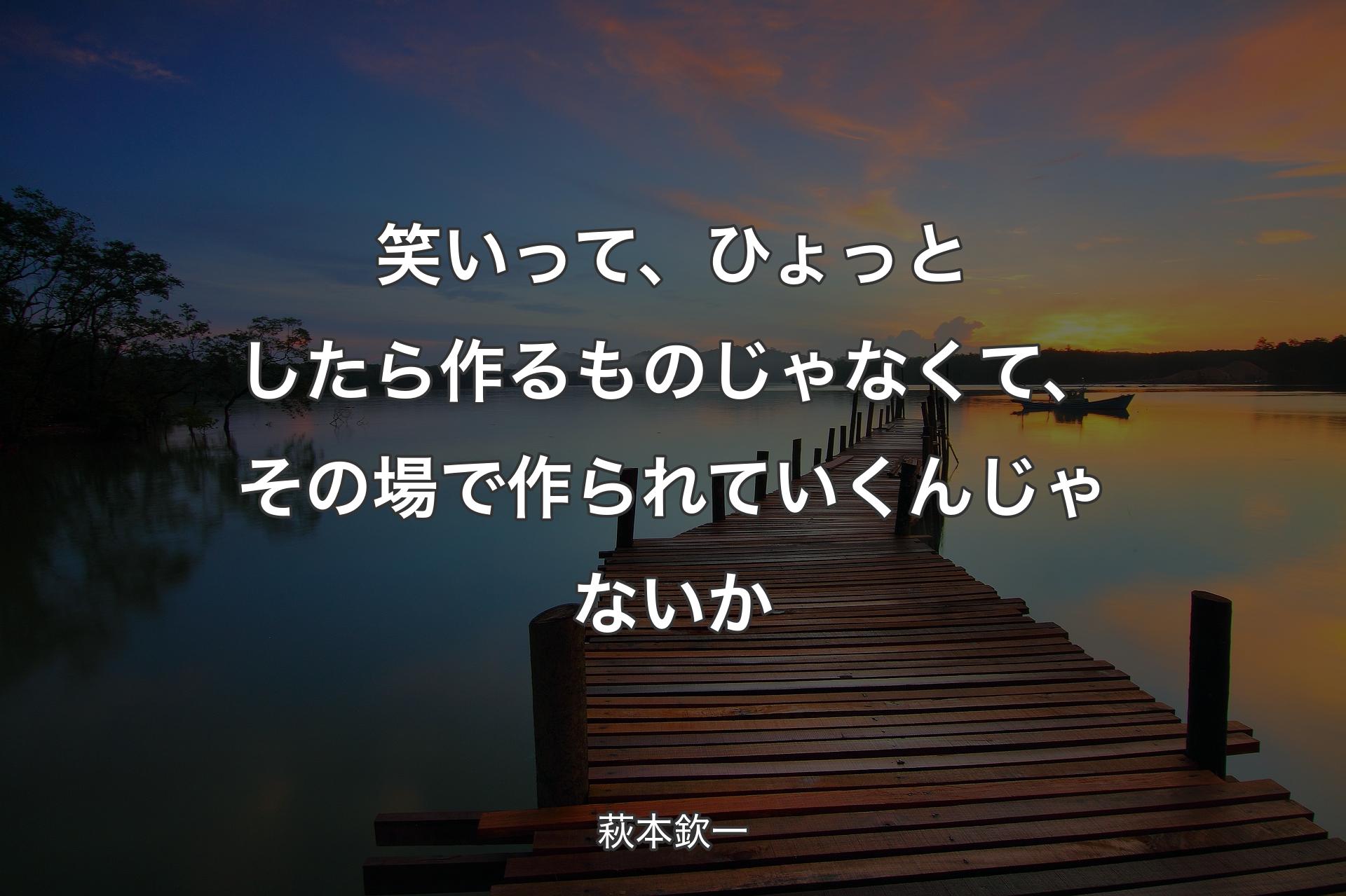 【背景3】笑いって、ひょっとしたら作るものじゃなくて、その場で作られていくんじゃないか - 萩本欽一