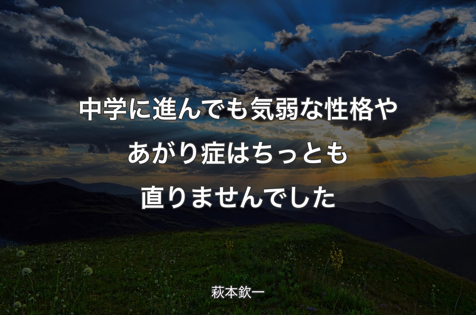 中学に進んでも気弱な性格やあがり症はちっとも直りませんでした - 萩本欽一