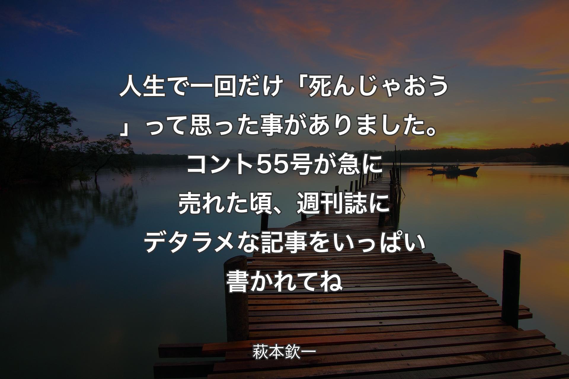 【背景3】人生で一回だけ「死んじゃおう」って思った事がありました。コント55号が急に売れた頃、週刊誌にデタラメな記事をいっぱい書かれてね - 萩本欽一