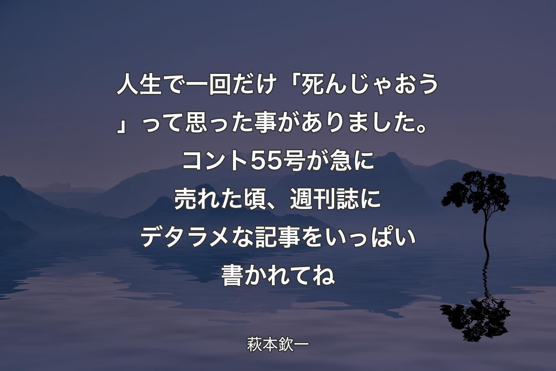 【背景4】人生で一回だけ「死んじゃおう」って思った事がありました。コント55号が急に売れた頃、週刊誌にデタラメな記事をいっぱい書かれてね - 萩本欽一