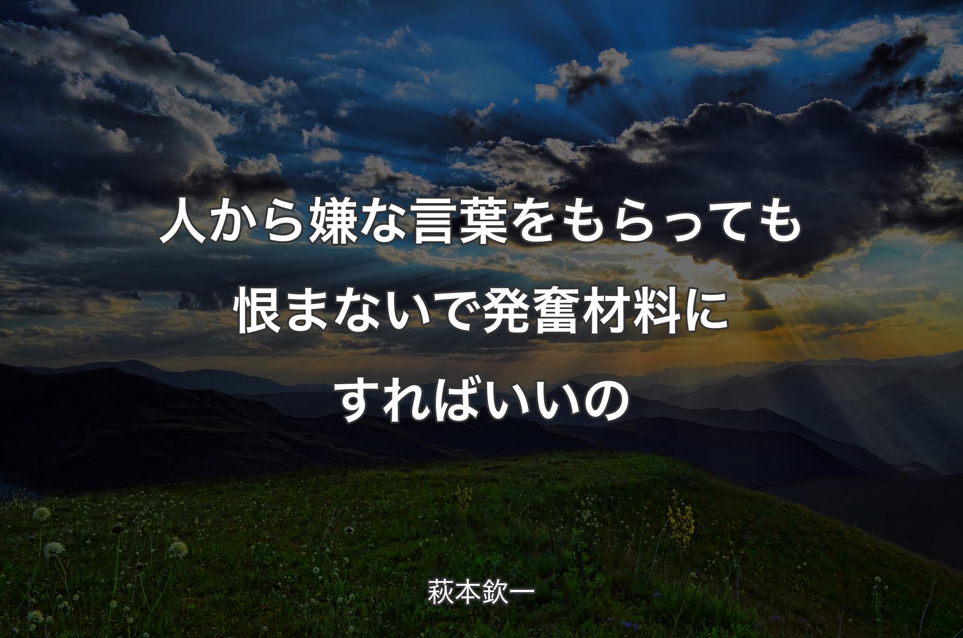 人から嫌な言葉をもらっても恨まないで発奮材料にすればいいの - 萩本欽一