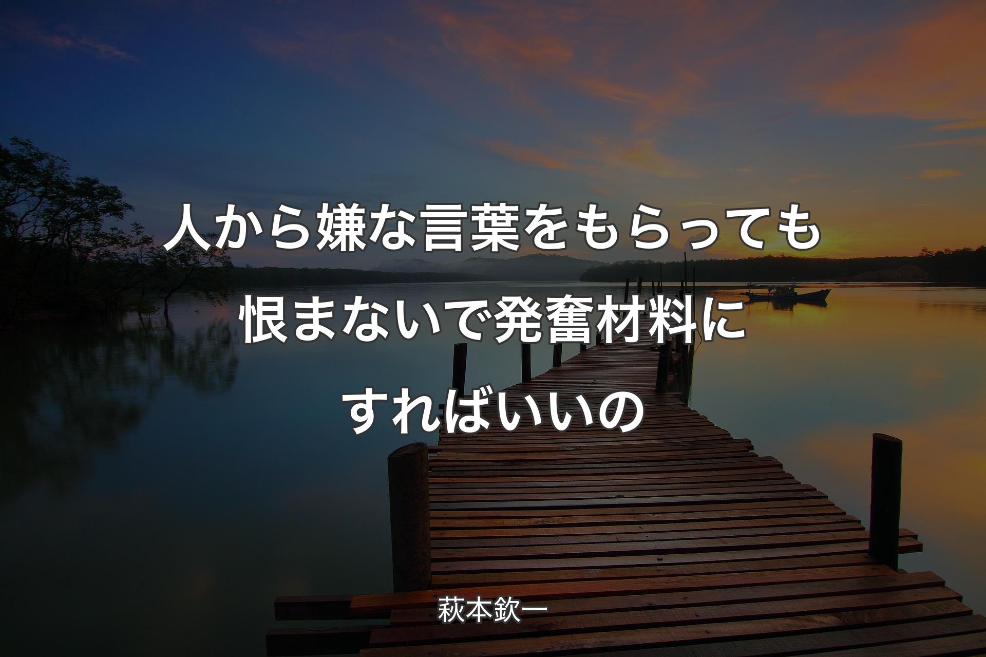 【背景3】人から嫌な言葉をもらっても恨まないで発奮材料にすればいいの - 萩本欽一