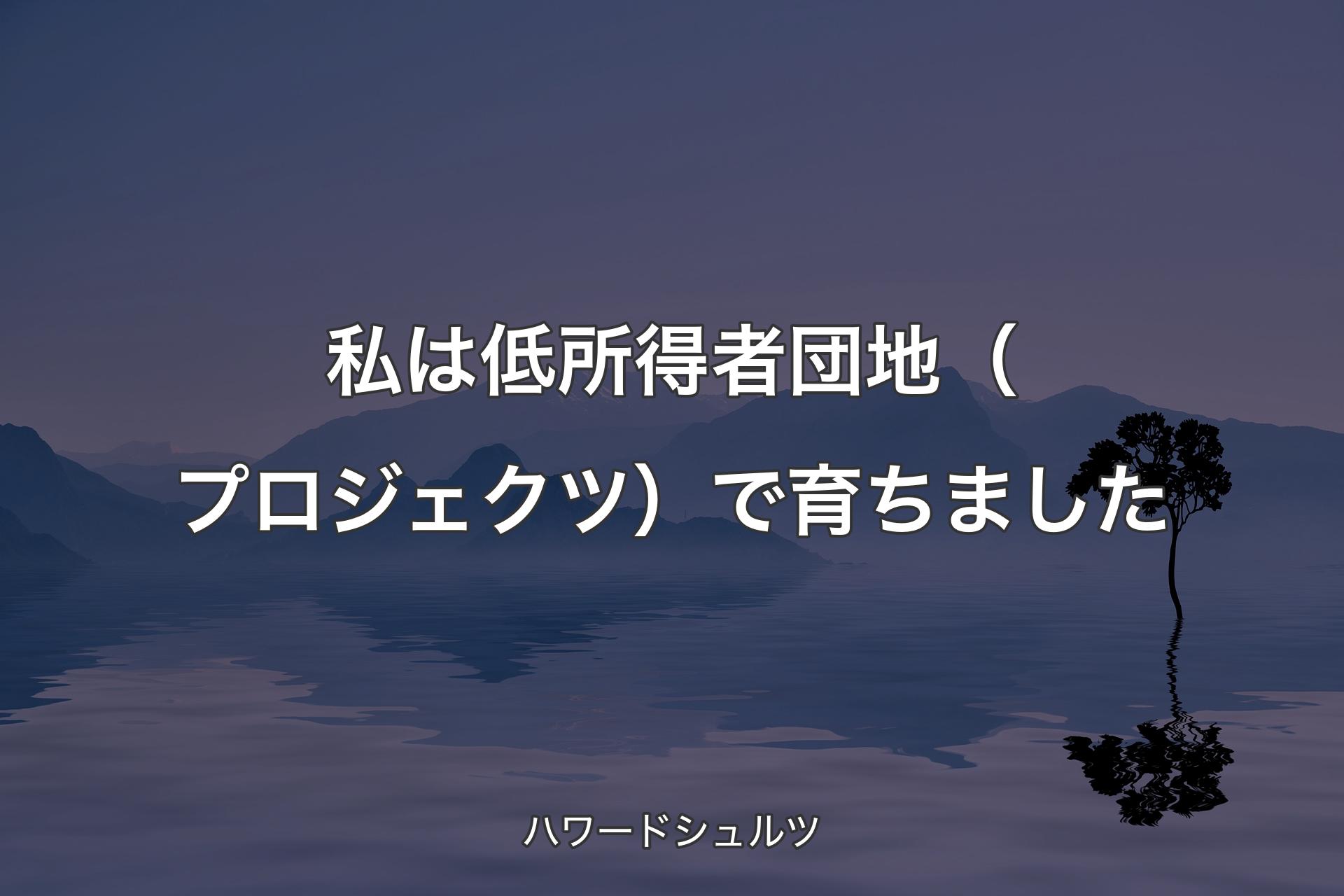 【背景4】私は低所得者団地（プロジェクツ）で育ちました - ハワードシュルツ