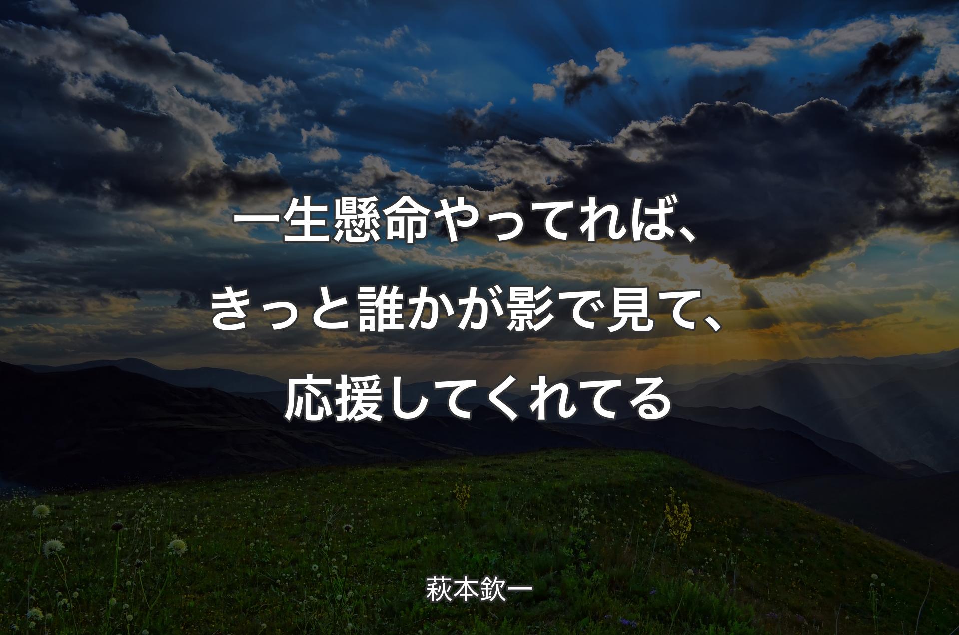 一生懸命やってれば、きっと誰かが影で見て、応援してくれてる - 萩本欽一