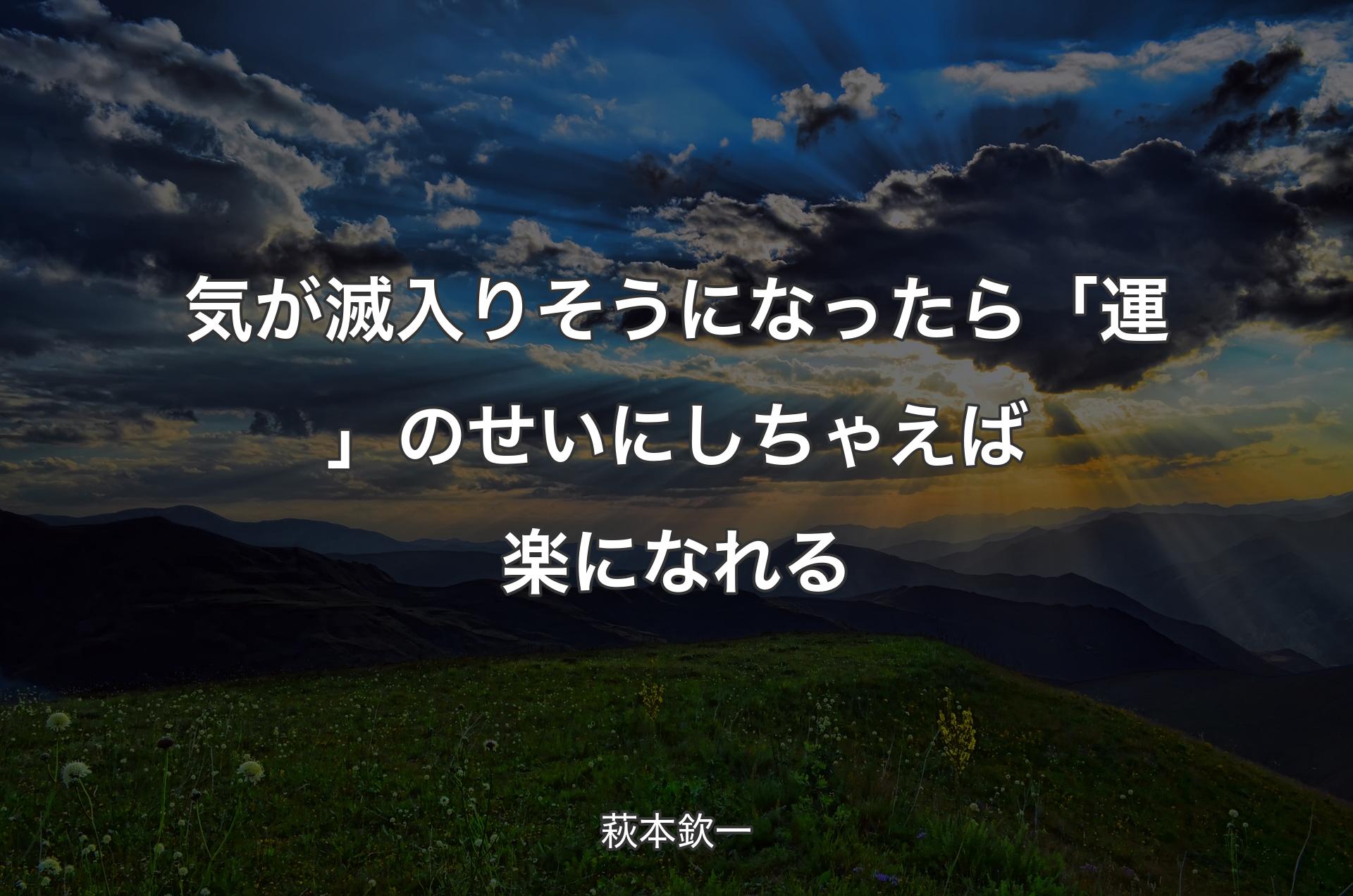 気が滅入りそうになったら「運」のせいにしちゃえば楽になれる - 萩本欽一