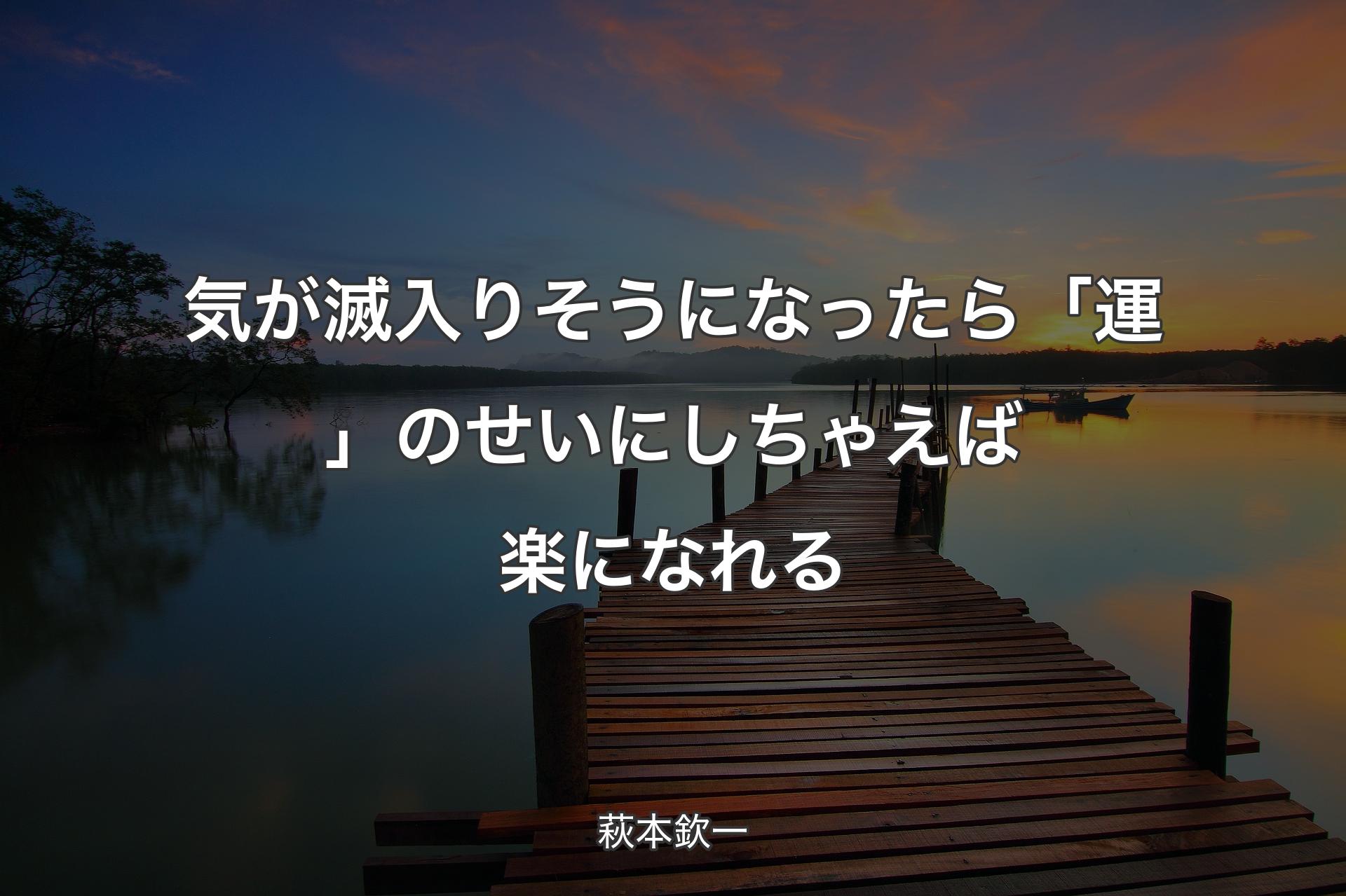 気が滅入りそうになったら「運」のせいにしちゃえば楽になれる - 萩本欽一