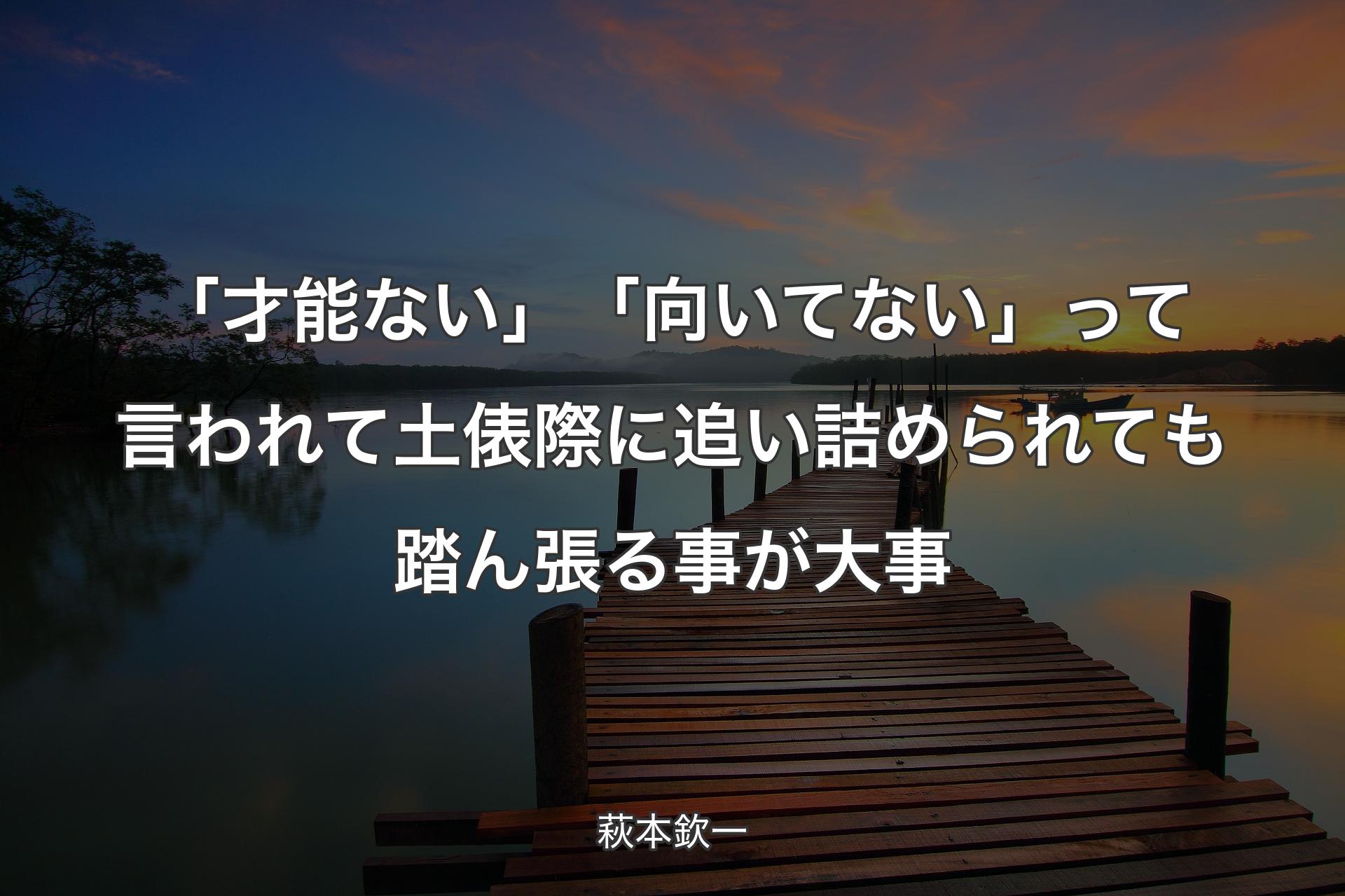 【背景3】「才能ない」「向いてない」って言われて土俵際に追い詰められても踏ん張る事が大事 - 萩本欽一