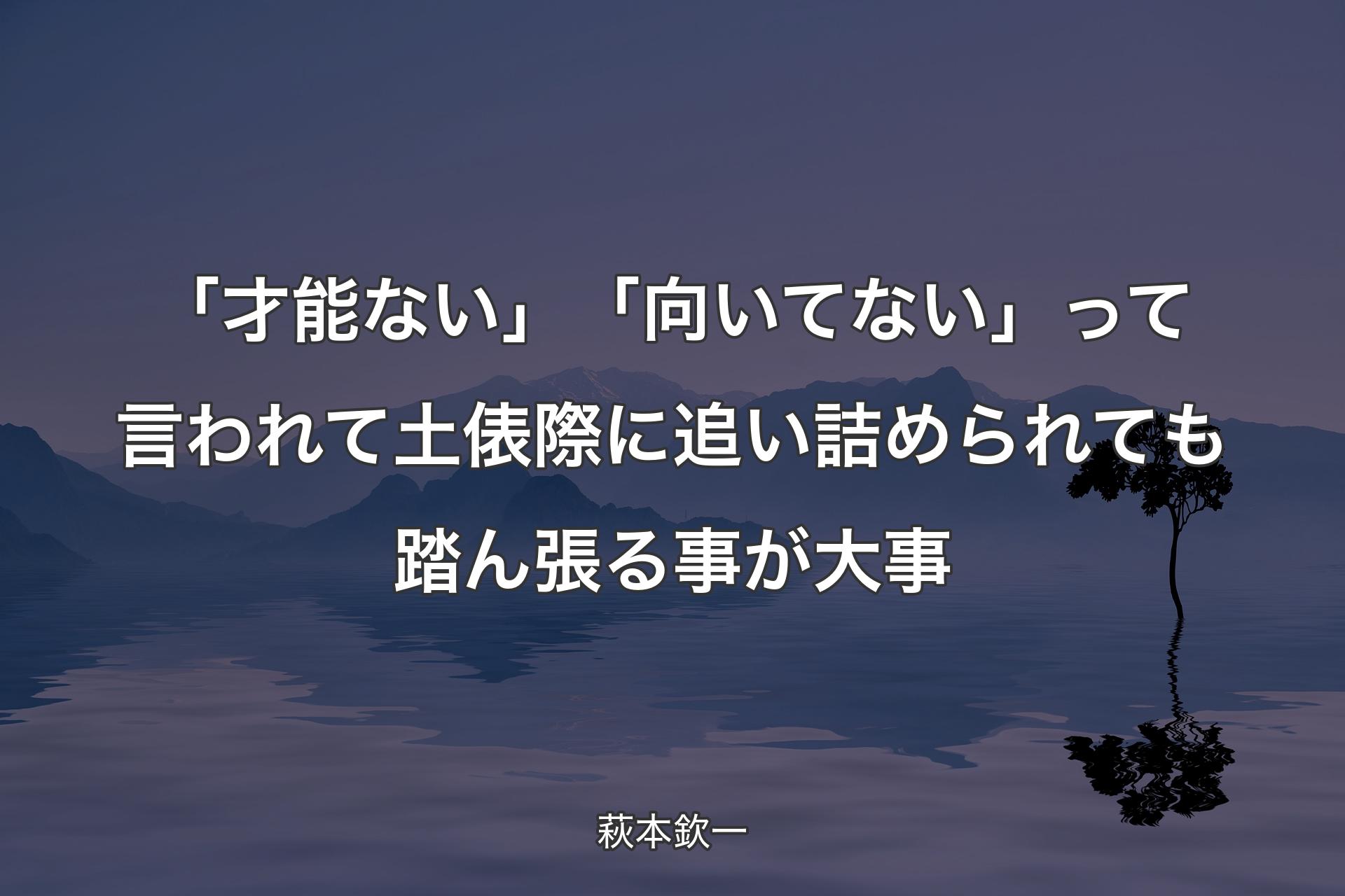 【背景4】「才能ない」「向いてない」って言われて土俵際に追い詰められても踏ん張る事が大事 - 萩本欽一