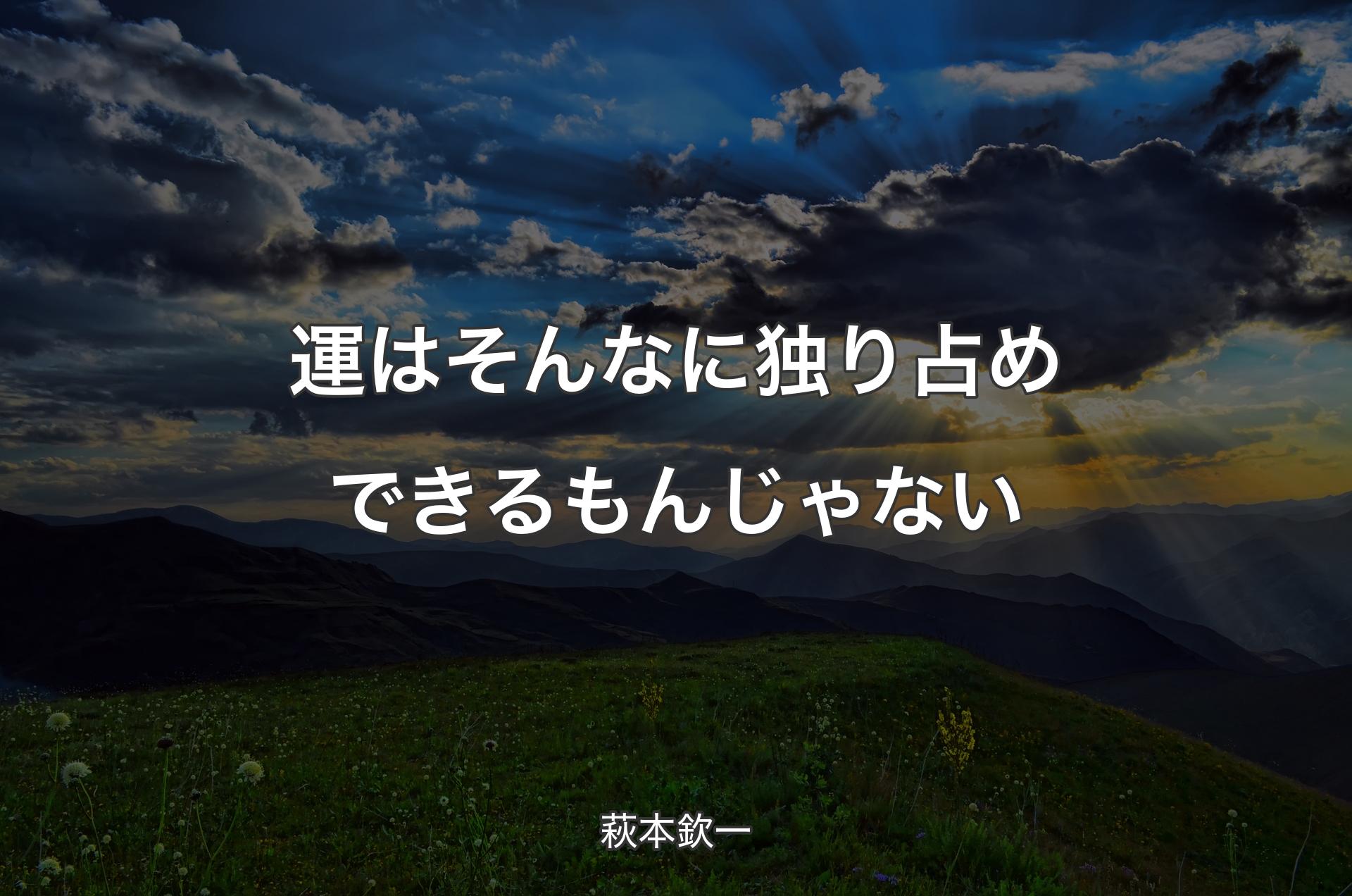 運はそんなに独り占めできるもんじゃない - 萩本欽一