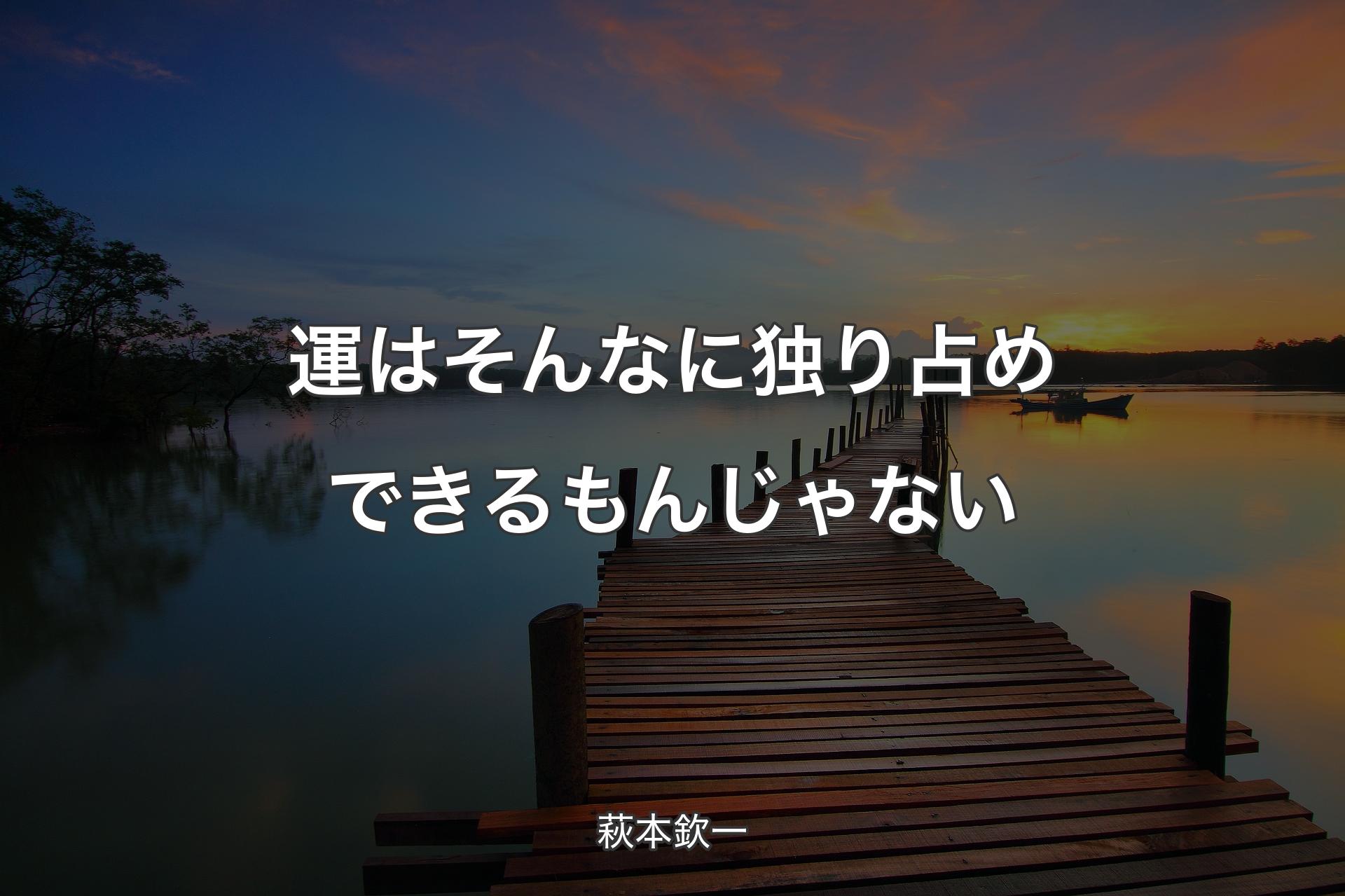 【背景3】運はそんなに独り占めできるもんじゃない - 萩本欽一