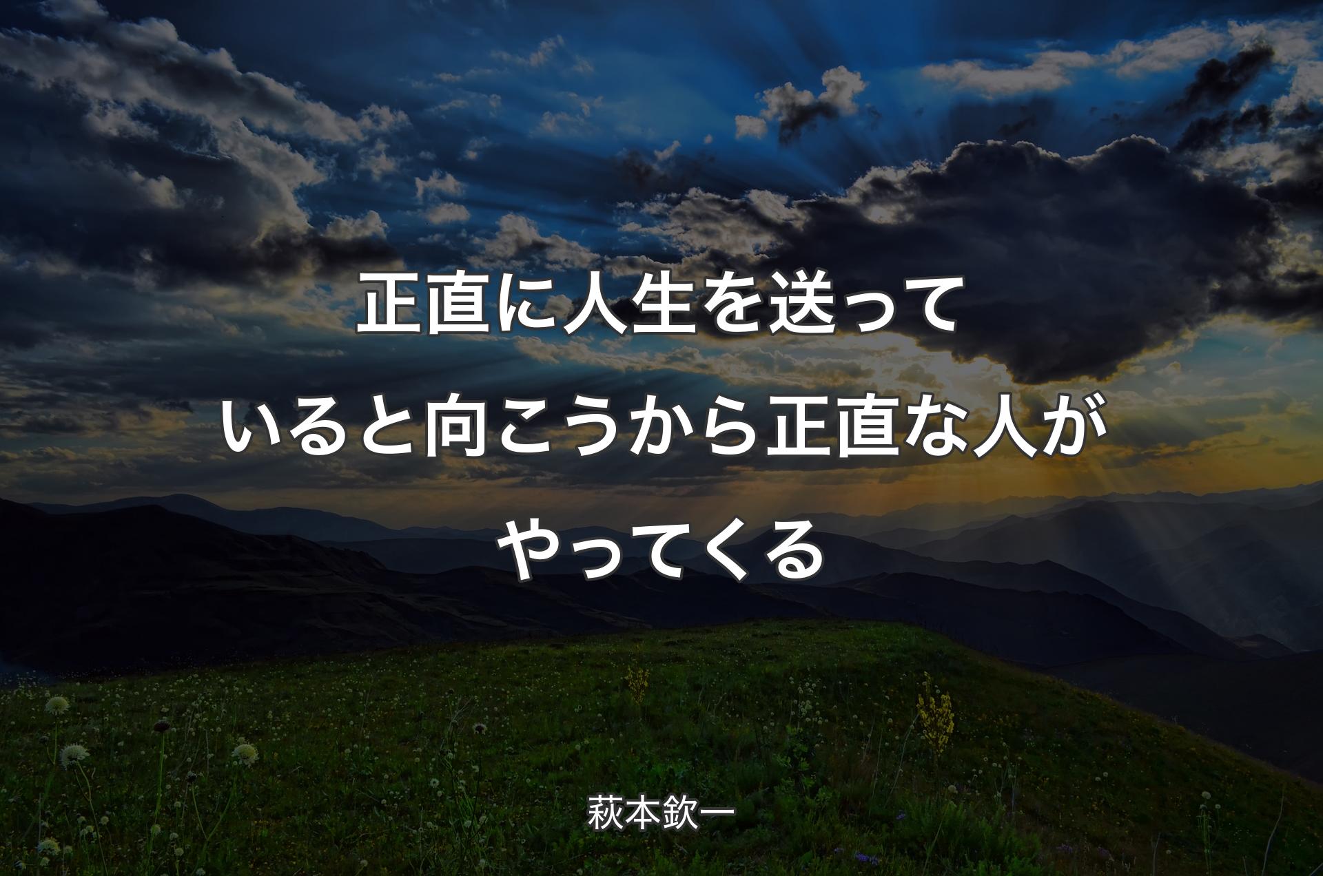 正直に人生を送っていると向こうから正直な人がやってくる - 萩本欽一