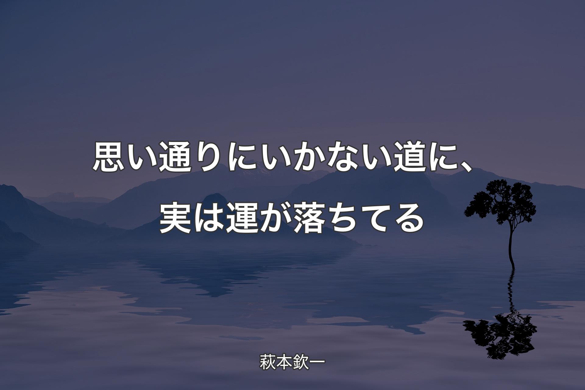 【背景4】思い通りにいかない道に、実は運が落ちてる - 萩本欽一