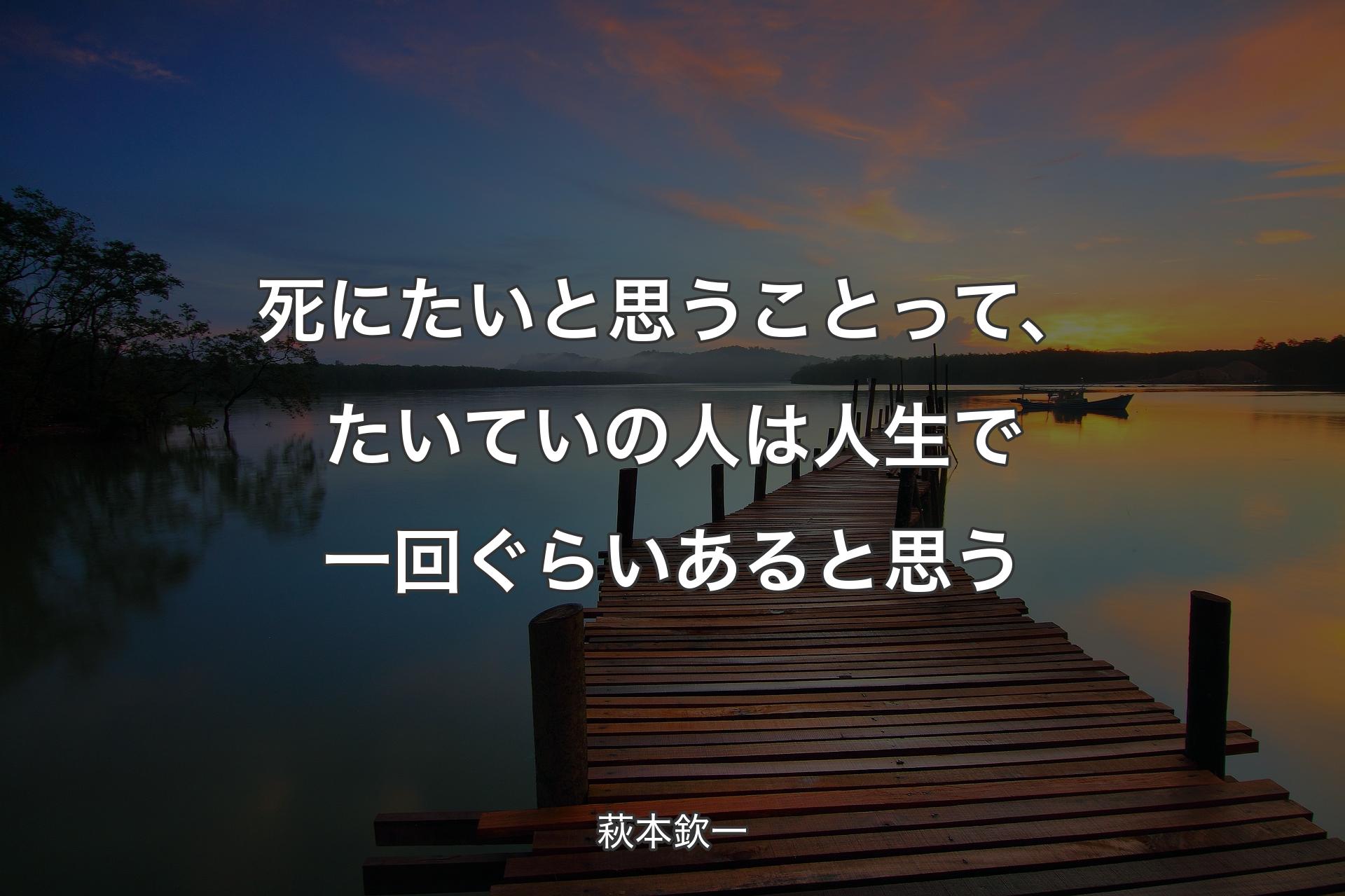 死にたいと思う�ことって、たいていの人は人生で一回ぐらいあると思う - 萩本欽一