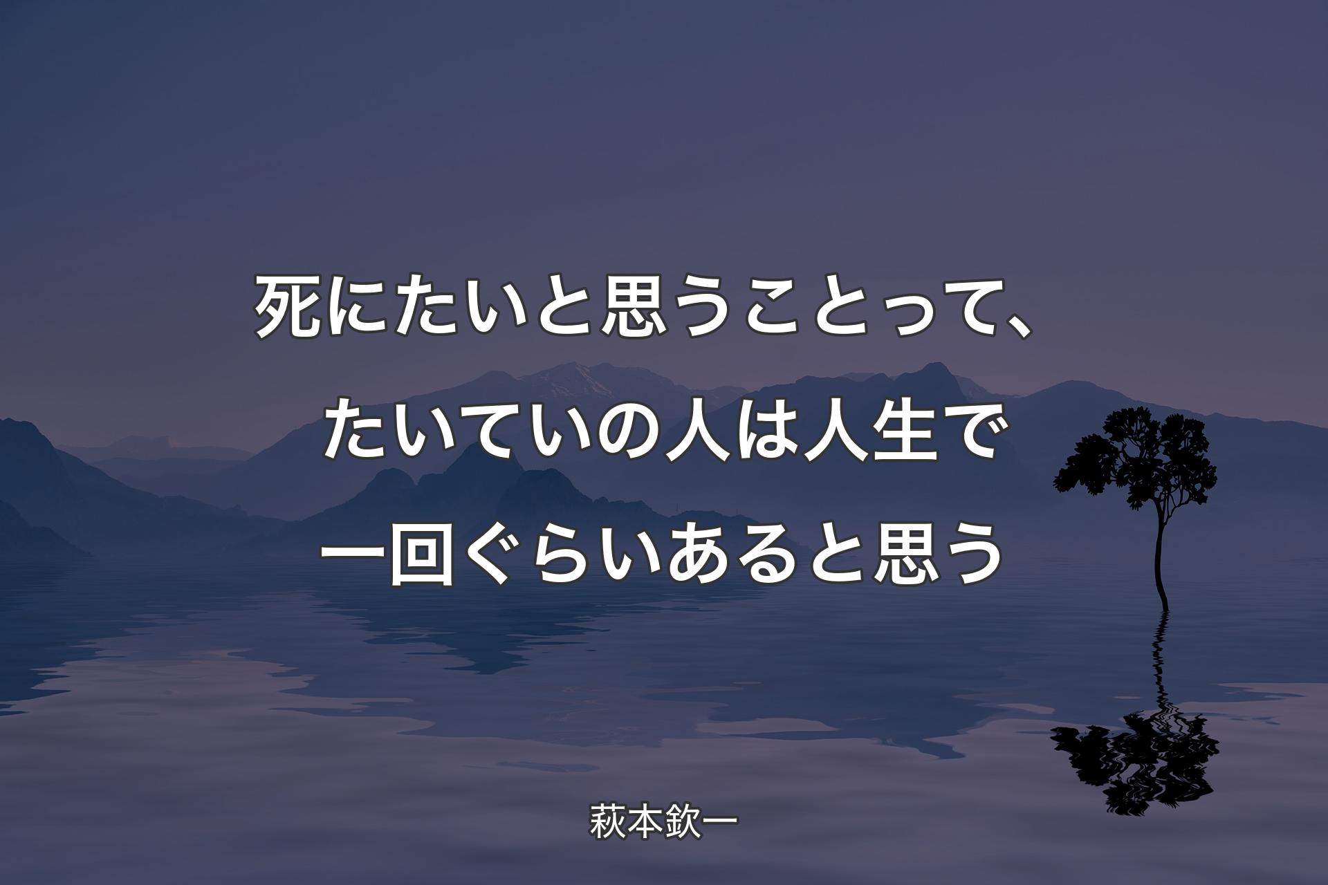 【背景4】死にたいと思うことって、たいていの人は人生で一回ぐらいあると思う - 萩本欽一