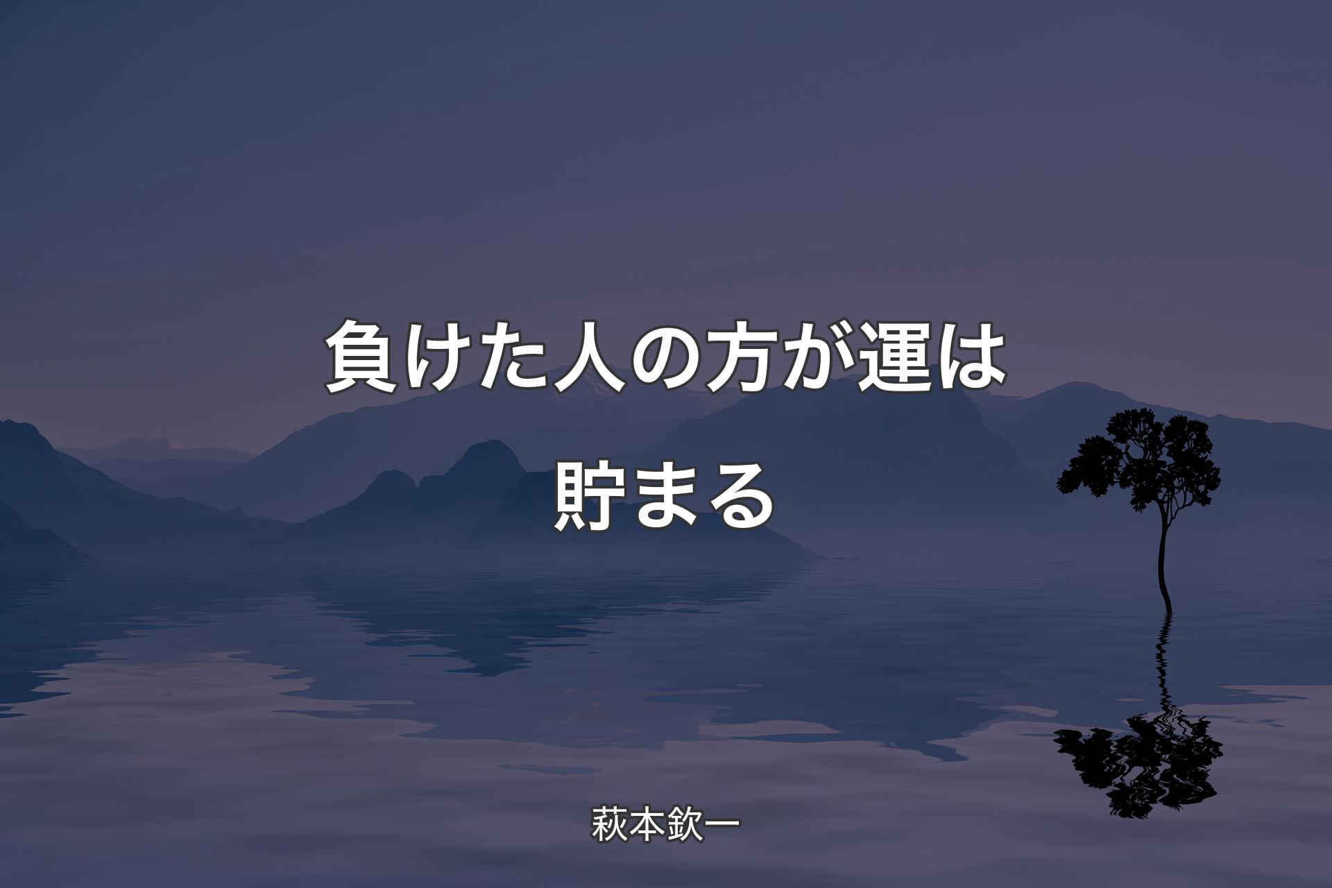 【背景4】負けた人の方が運は貯まる - 萩本欽一