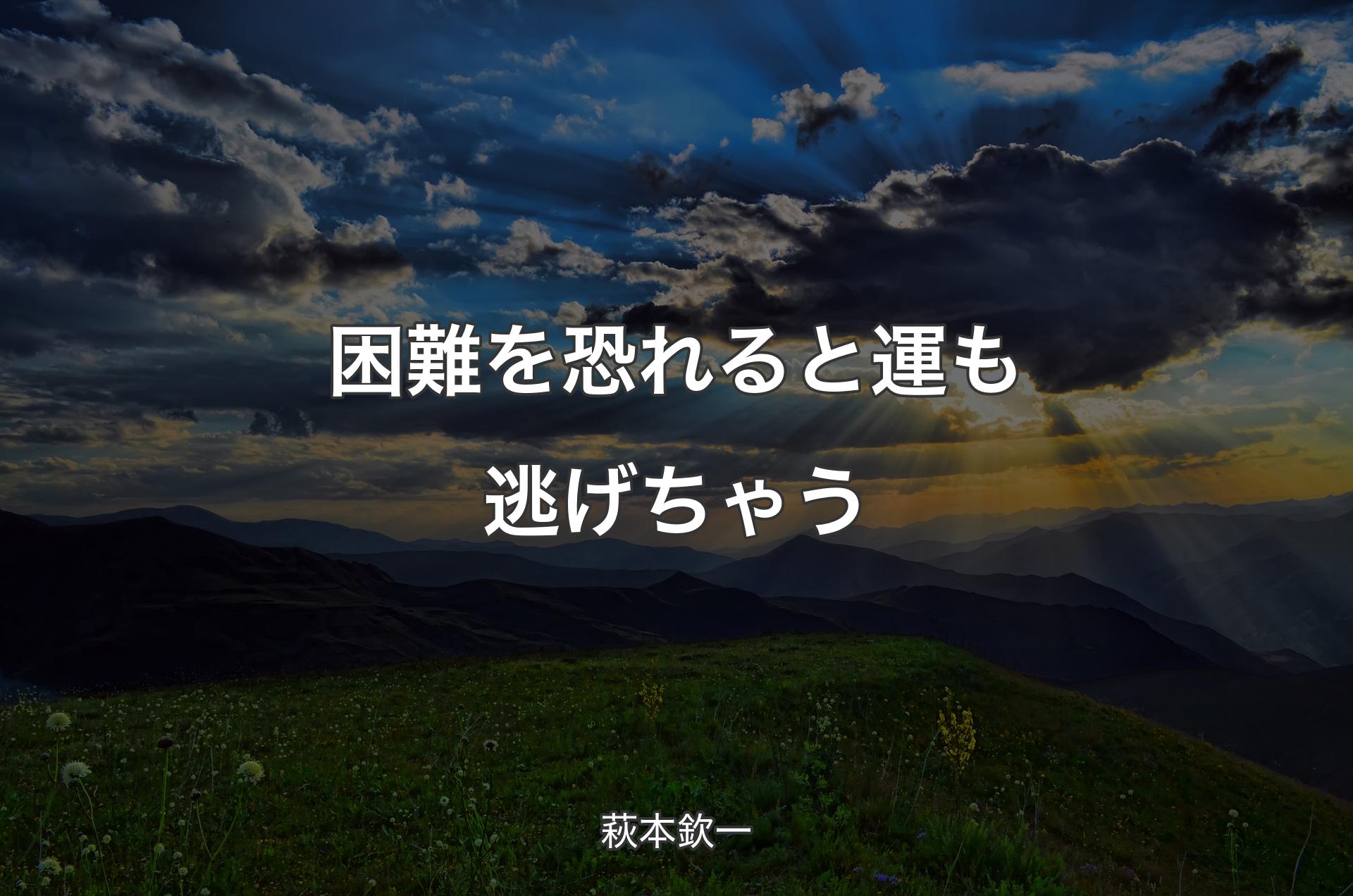 困難を恐れると運も逃げちゃう - 萩本欽一