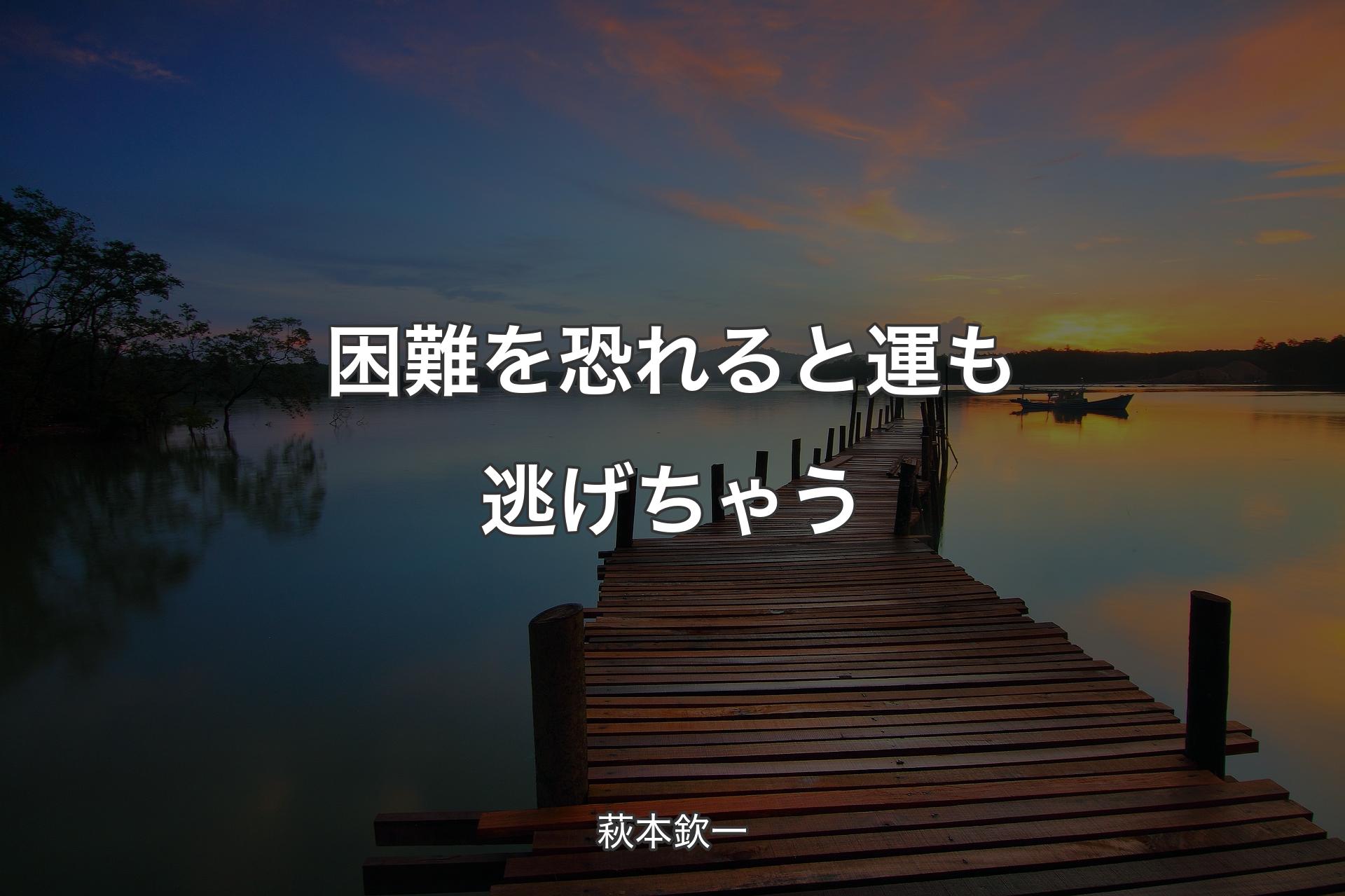 【背景3】困難を恐れると運も逃げちゃう - 萩本欽一