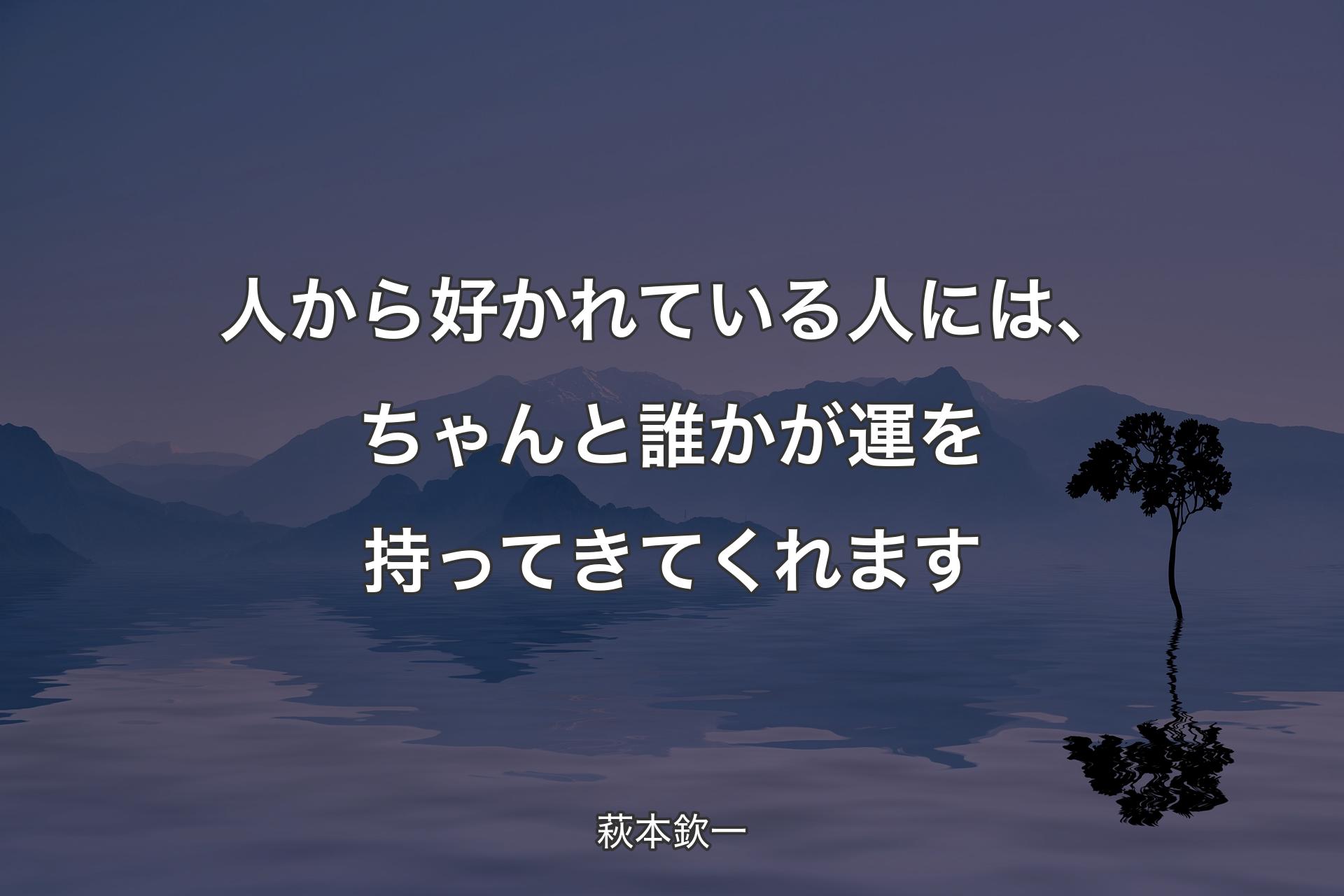 【背景4】人から好かれている人には、ちゃんと誰かが運を持ってきてくれます - 萩本欽一