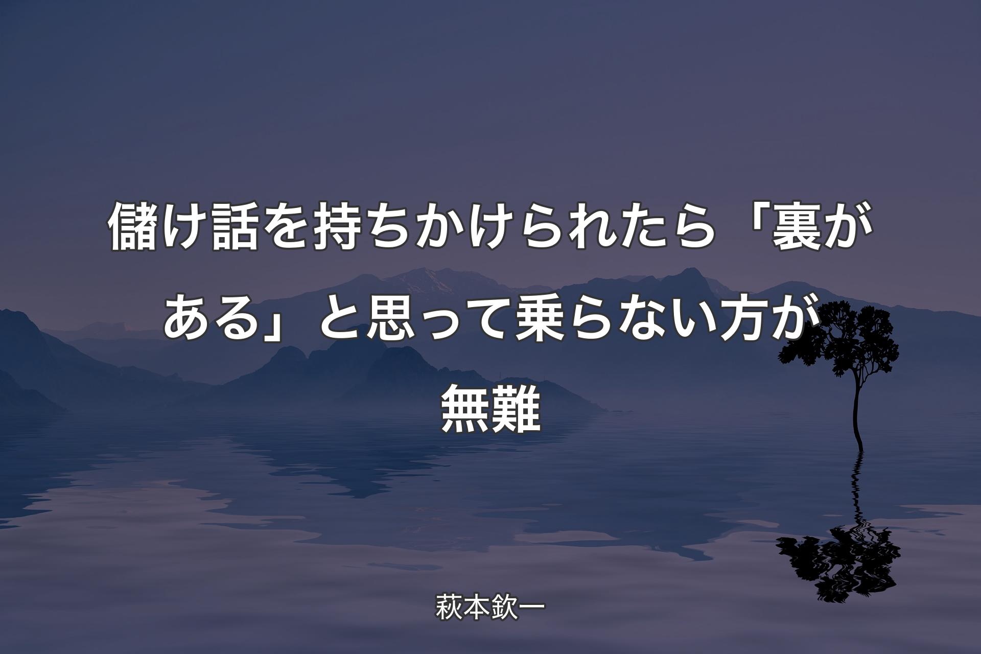 【背景4】儲け話を持ちかけられたら「裏がある」と思って乗らない方が無難 - 萩本欽一